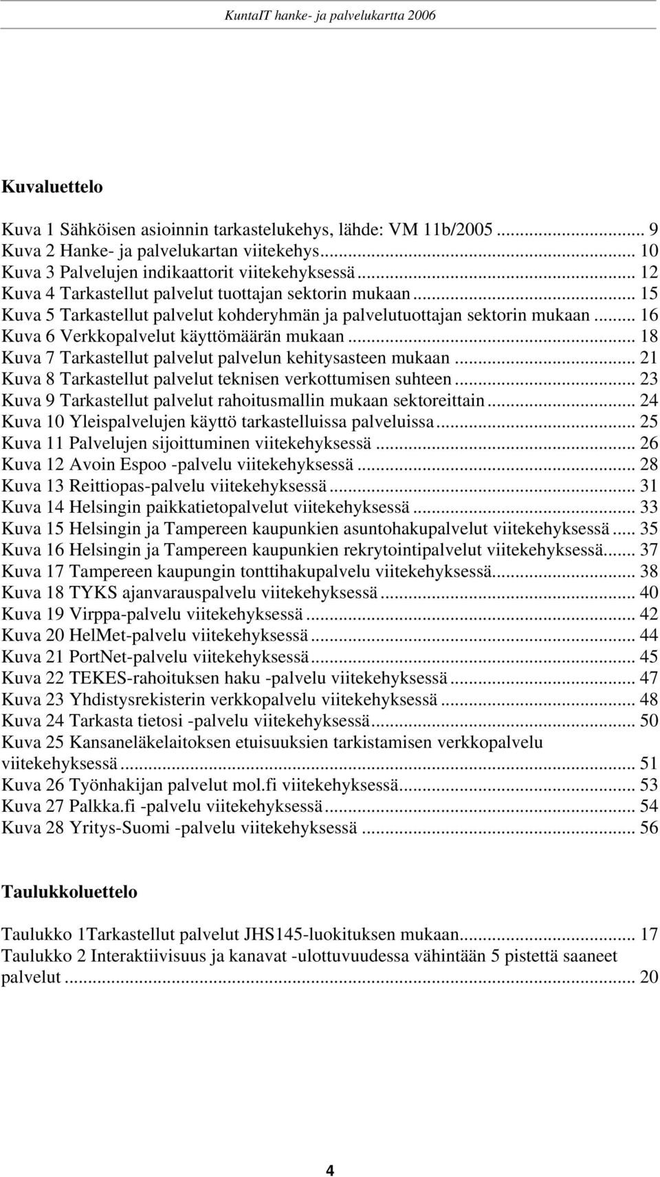 .. 18 Kuva 7 Tarkastellut palvelut palvelun kehitysasteen mukaan... 21 Kuva 8 Tarkastellut palvelut teknisen verkottumisen suhteen... 23 Kuva 9 Tarkastellut palvelut rahoitusmallin mukaan sektoreittain.