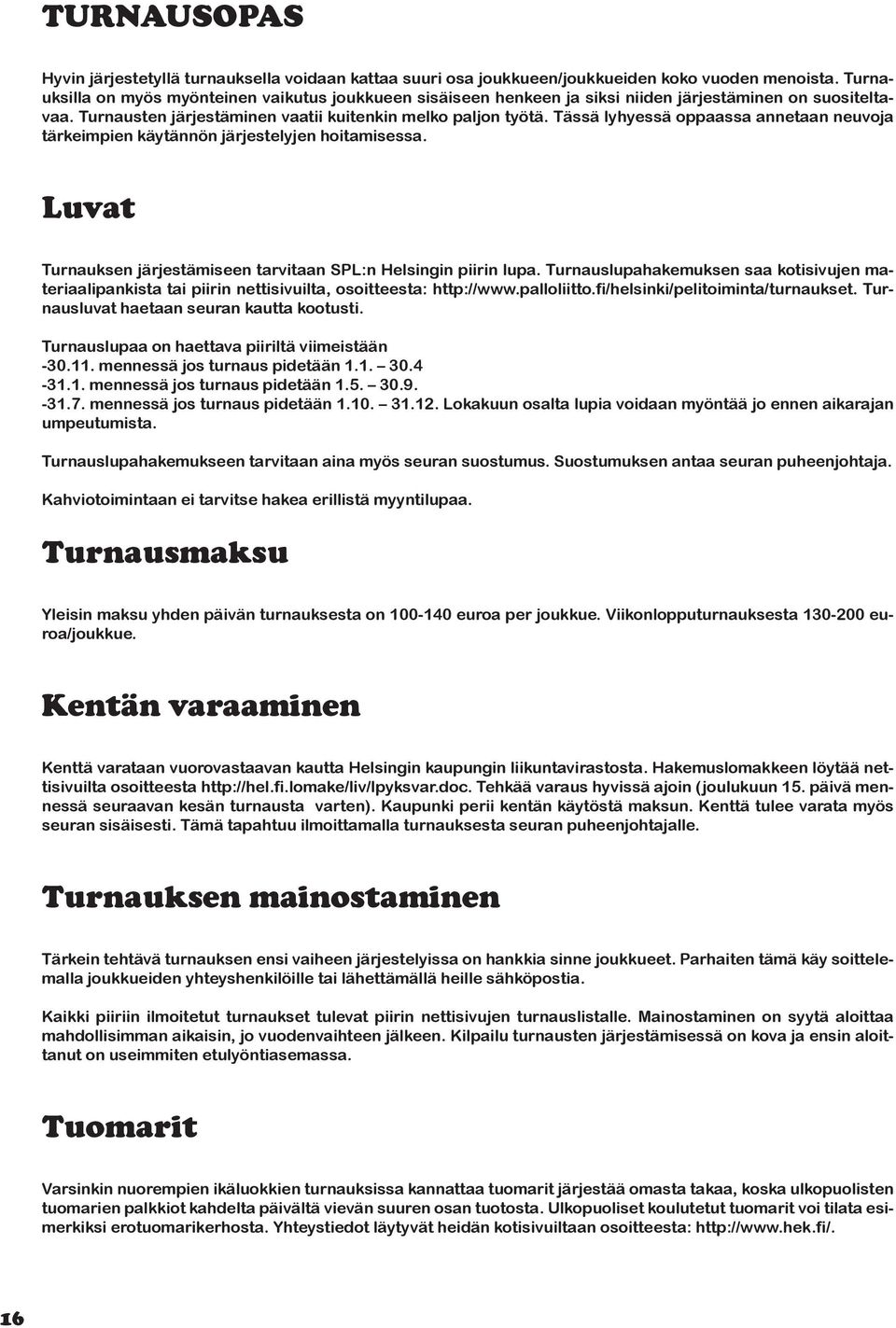 Tässä lyhyessä oppaassa annetaan neuvoja tärkeimpien käytännön järjestelyjen hoitamisessa. Luvat Turnauksen järjestämiseen tarvitaan SPL:n Helsingin piirin lupa.