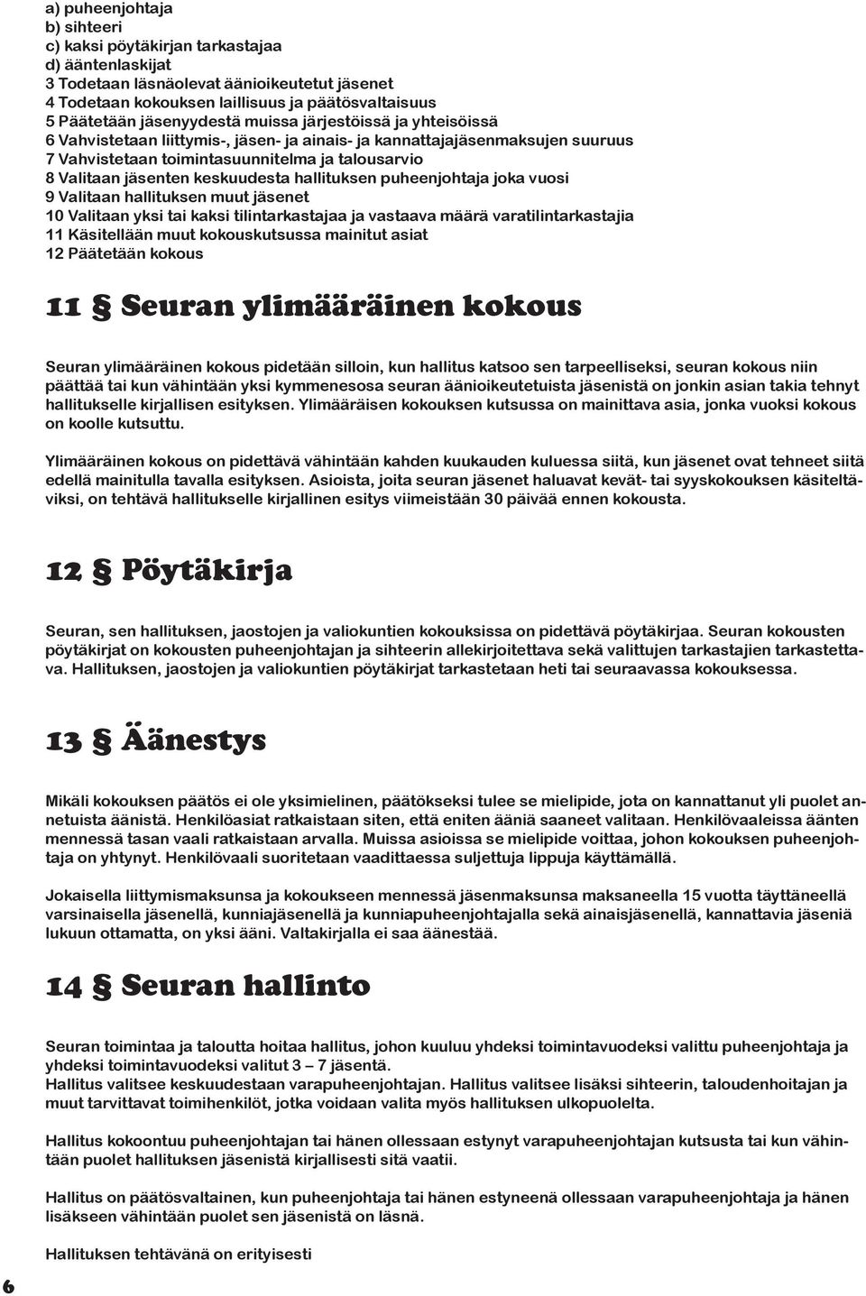 keskuudesta hallituksen puheenjohtaja joka vuosi 9 Valitaan hallituksen muut jäsenet 10 Valitaan yksi tai kaksi tilintarkastajaa ja vastaava määrä varatilintarkastajia 11 Käsitellään muut