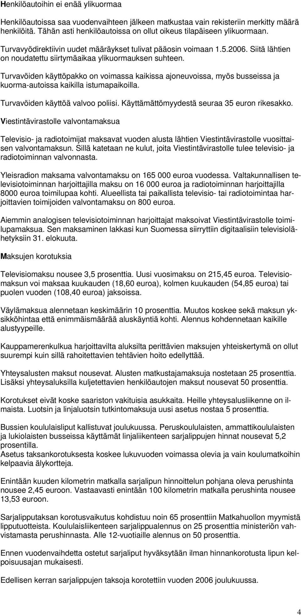 Turvavöiden käyttöpakko on voimassa kaikissa ajoneuvoissa, myös busseissa ja kuorma-autoissa kaikilla istumapaikoilla. Turvavöiden käyttöä valvoo poliisi.