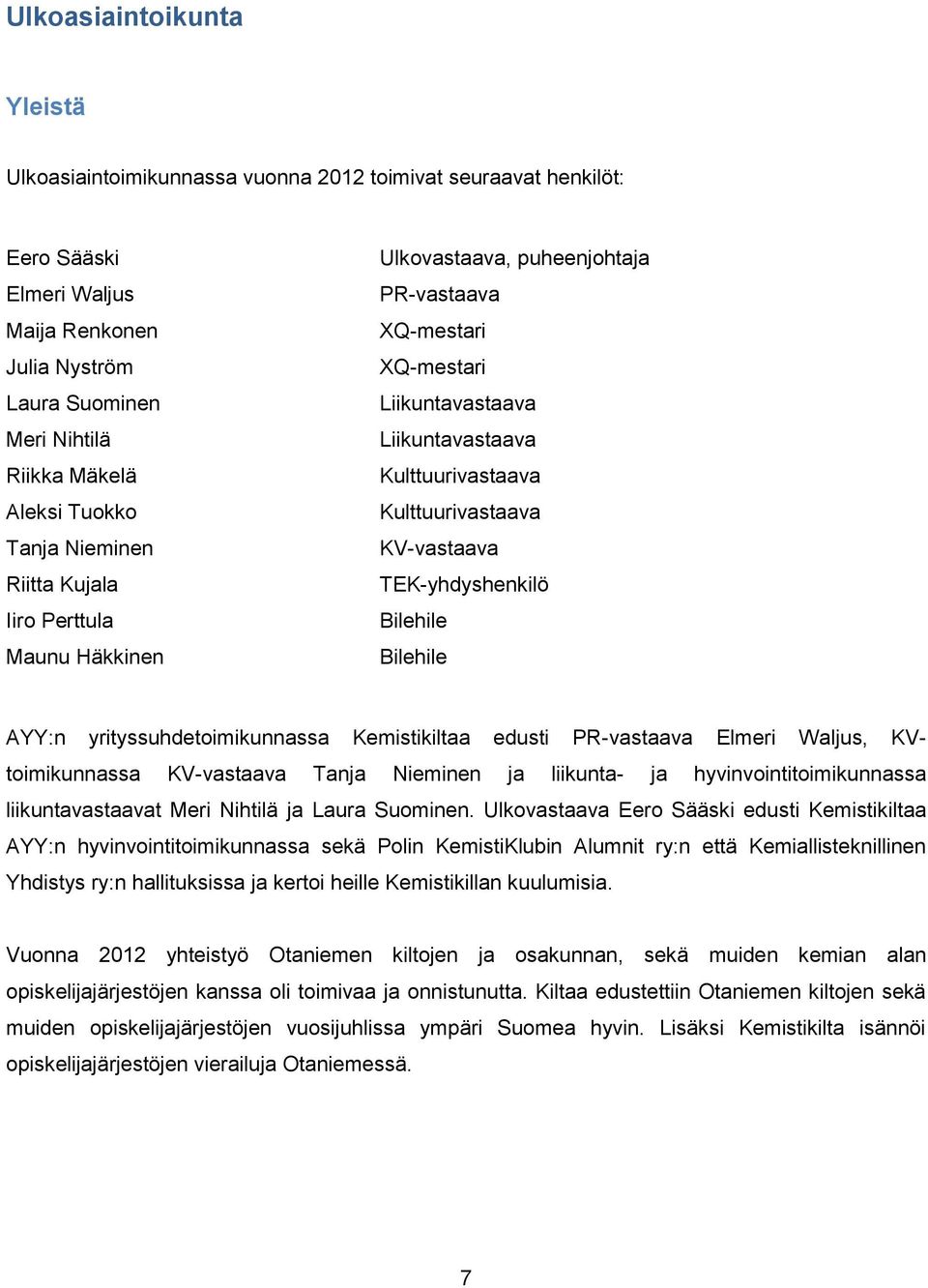 Bilehile AYY:n yrityssuhdetoimikunnassa Kemistikiltaa edusti PR-vastaava Elmeri Waljus, KVtoimikunnassa KV-vastaava Tanja Nieminen ja liikunta- ja hyvinvointitoimikunnassa liikuntavastaavat Meri
