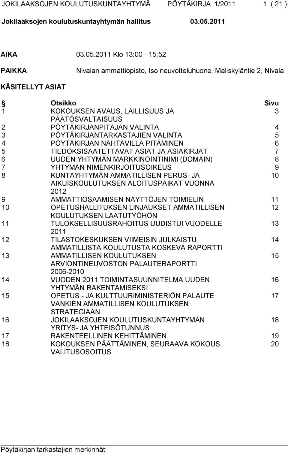 2011 Klo 13:00-15:52 PAIKKA Nivalan ammattiopisto, Iso neuvotteluhuone, Maliskyläntie 2, Nivala KÄSITELLYT ASIAT Otsikko Sivu 1 KOKOUKSEN AVAUS, LAILLISUUS JA 3 PÄÄTÖSVALTAISUUS 2 PÖYTÄKIRJANPITÄJÄN