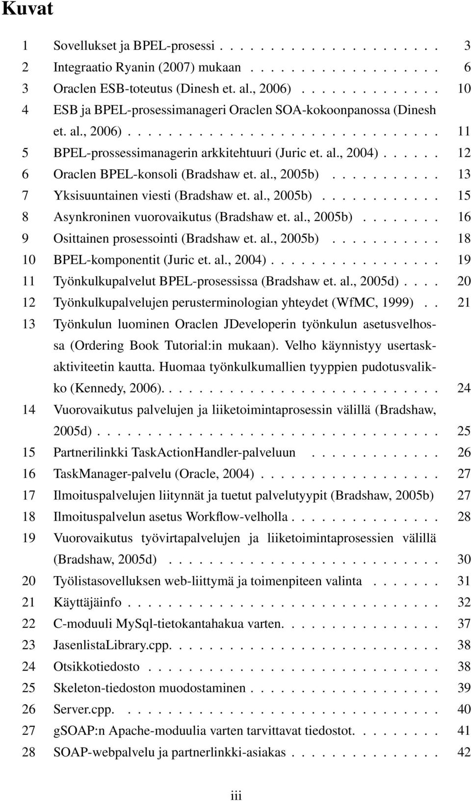 ..... 12 6 Oraclen BPEL-konsoli (Bradshaw et. al., 2005b)........... 13 7 Yksisuuntainen viesti (Bradshaw et. al., 2005b)............ 15 8 Asynkroninen vuorovaikutus (Bradshaw et. al., 2005b)........ 16 9 Osittainen prosessointi (Bradshaw et.