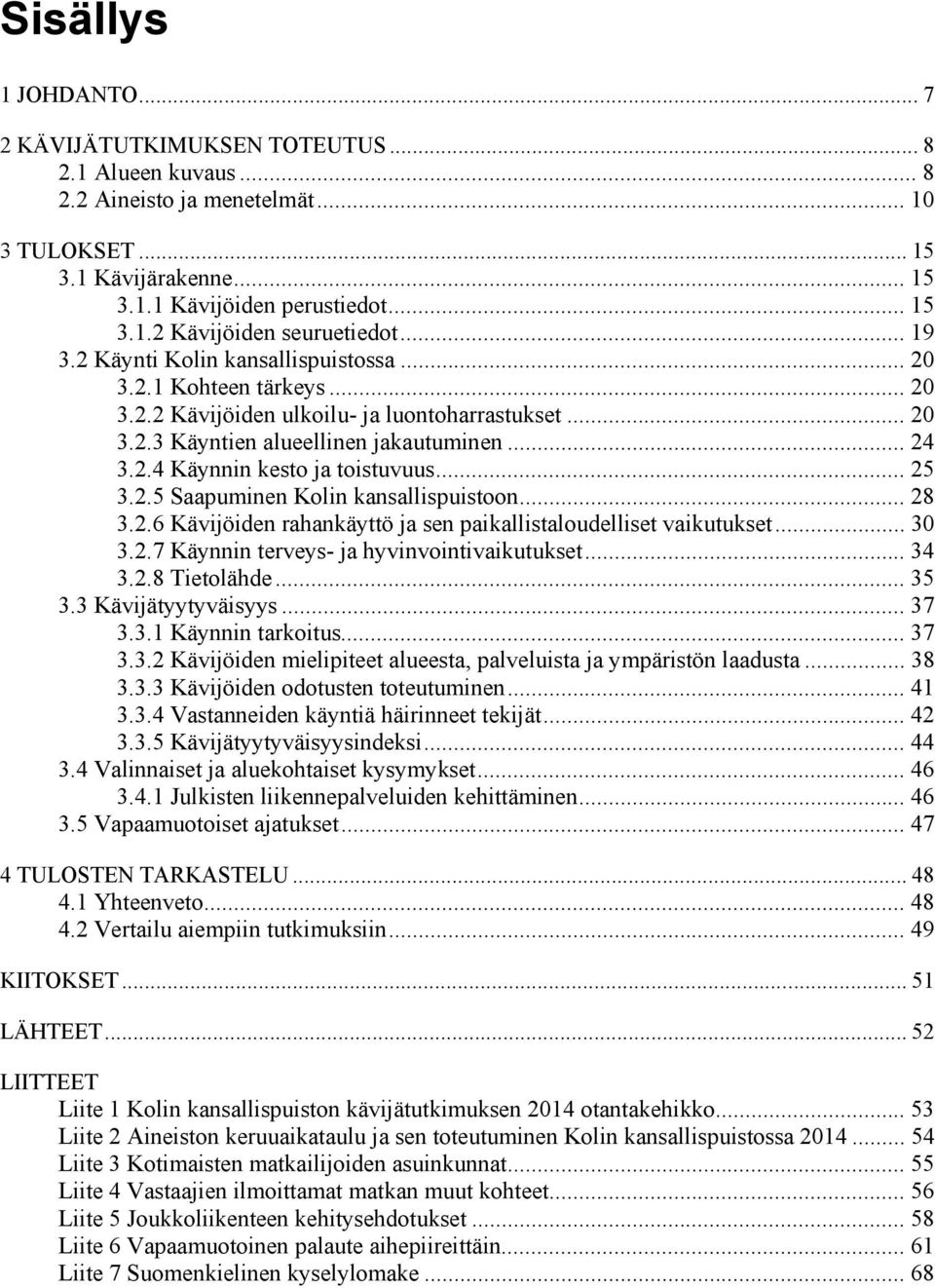 .. 25 3.2.5 Saapuminen Kolin kansallispuistoon... 28 3.2.6 Kävijöiden rahankäyttö ja sen paikallistaloudelliset vaikutukset... 30 3.2.7 Käynnin terveys- ja hyvinvointivaikutukset... 34 3.2.8 Tietolähde.