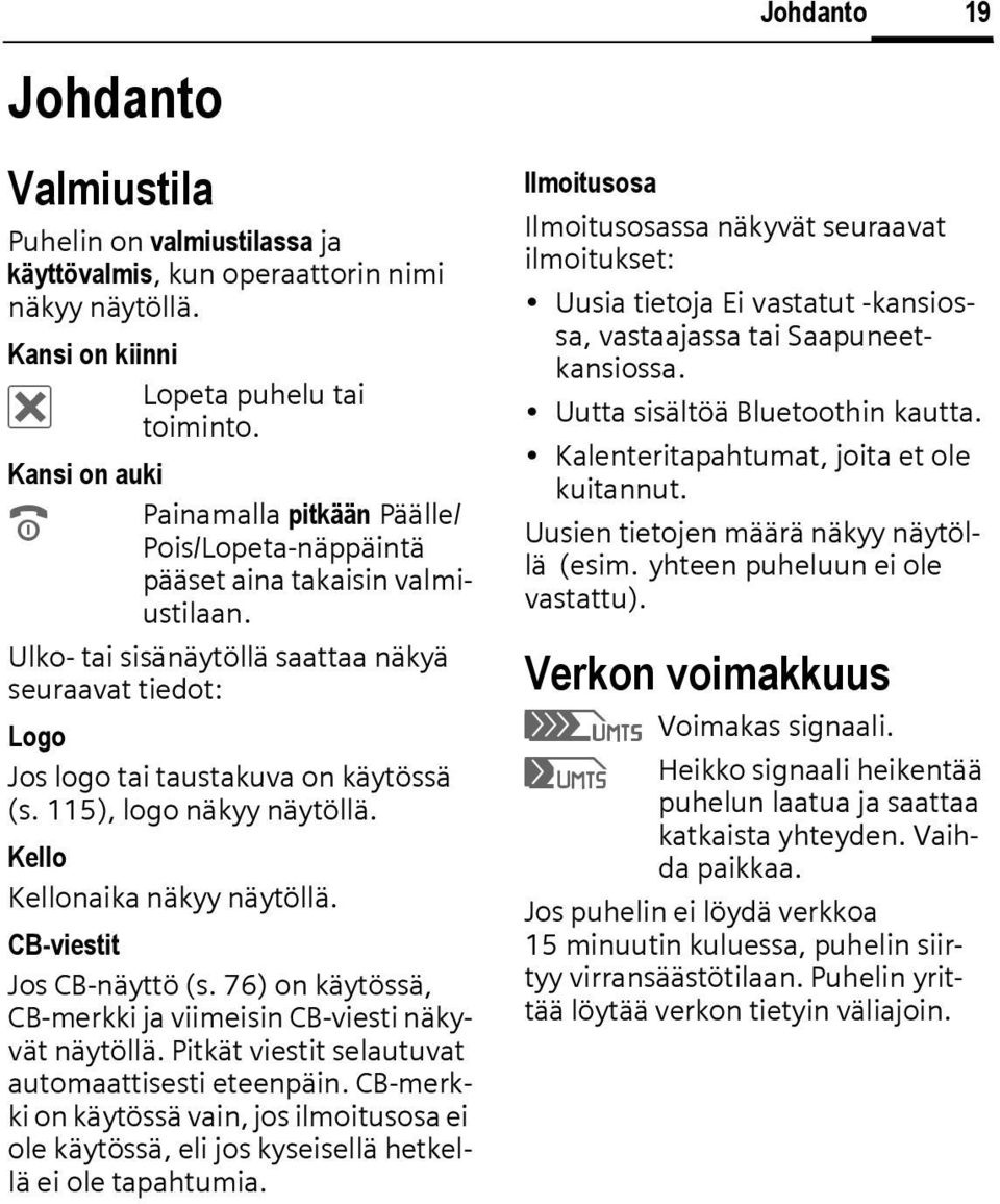 115), logo näkyy näytöllä. Kello Kellonaika näkyy näytöllä. CB-viestit Jos CB-näyttö (s. 76) on käytössä, CB-merkki ja viimeisin CB-viesti näkyvät näytöllä.