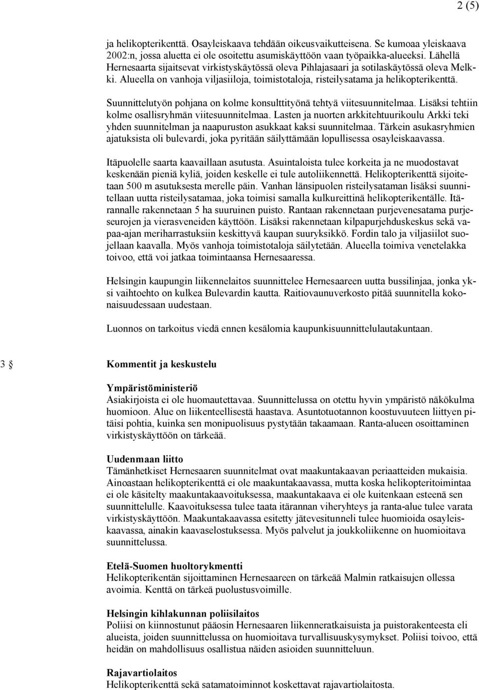 Suunnittelutyön pohjana on kolme konsulttityönä tehtyä viitesuunnitelmaa. Lisäksi tehtiin kolme osallisryhmän viitesuunnitelmaa.