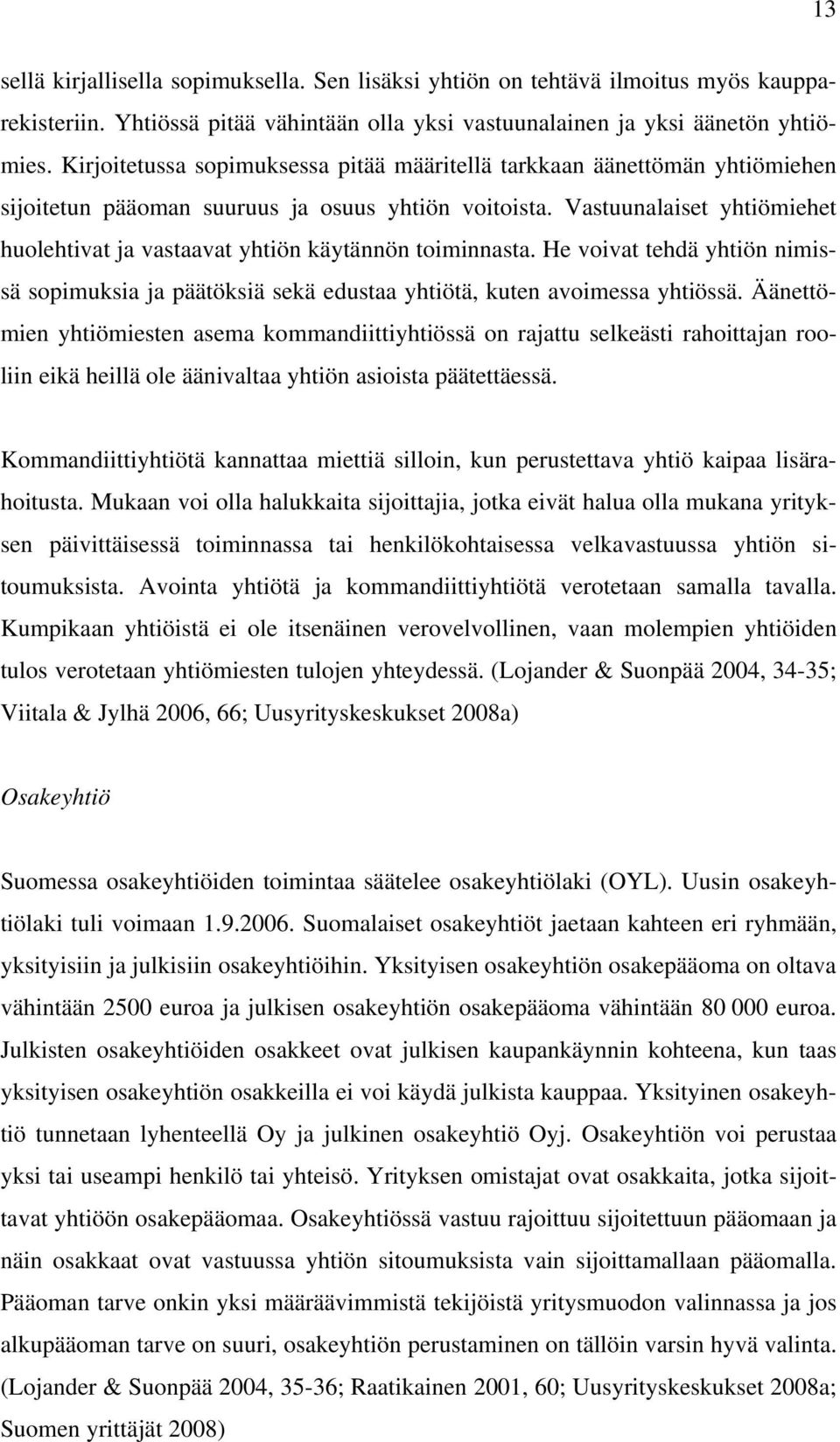 Vastuunalaiset yhtiömiehet huolehtivat ja vastaavat yhtiön käytännön toiminnasta. He voivat tehdä yhtiön nimissä sopimuksia ja päätöksiä sekä edustaa yhtiötä, kuten avoimessa yhtiössä.