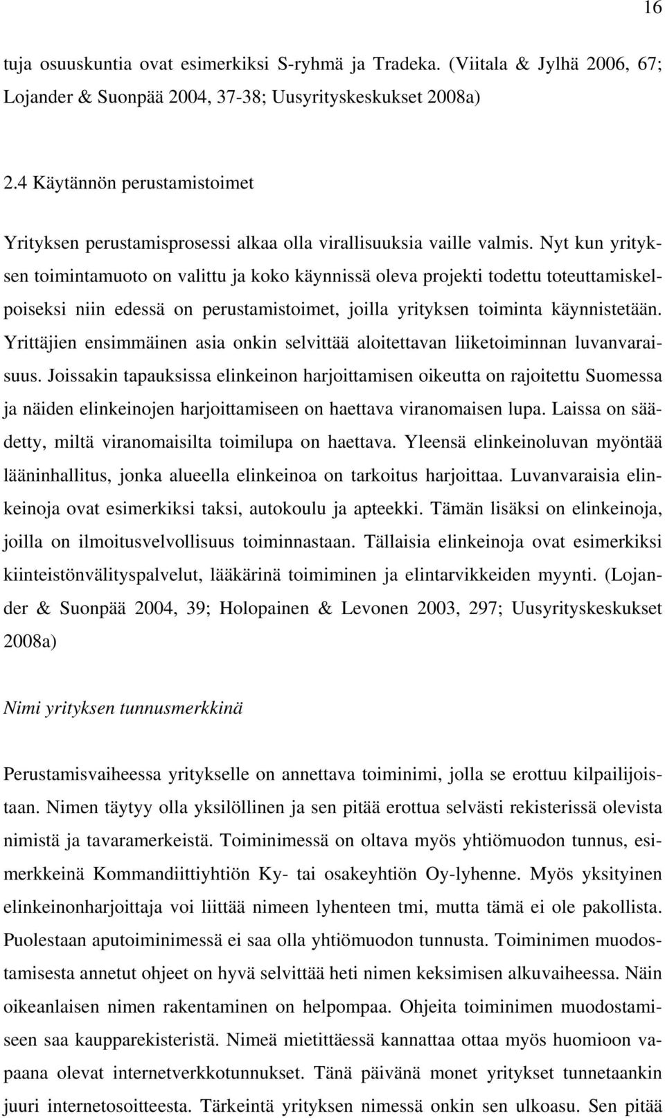 Nyt kun yrityksen toimintamuoto on valittu ja koko käynnissä oleva projekti todettu toteuttamiskelpoiseksi niin edessä on perustamistoimet, joilla yrityksen toiminta käynnistetään.