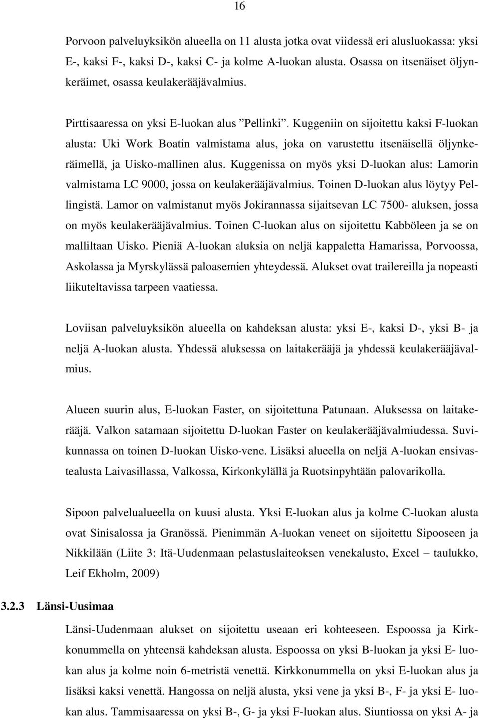 Kuggeniin on sijoitettu kaksi Fluokan alusta: Uki Work Boatin valmistama alus, joka on varustettu itsenäisellä öljynkeräimellä, ja Uiskomallinen alus.