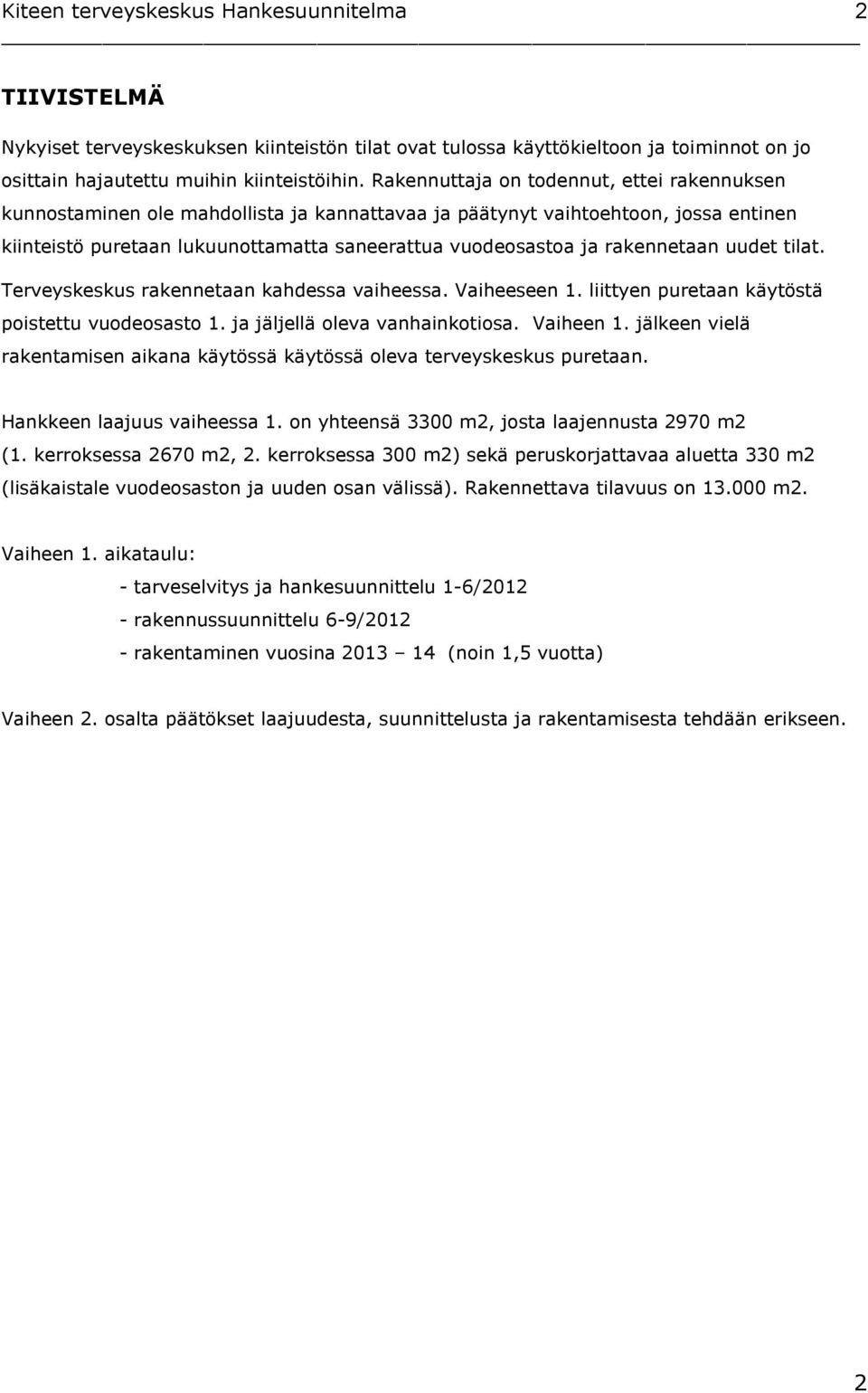 rakennetaan uudet tilat. Terveyskeskus rakennetaan kahdessa vaiheessa. Vaiheeseen 1. liittyen puretaan käytöstä poistettu vuodeosasto 1. ja jäljellä oleva vanhainkotiosa. Vaiheen 1.
