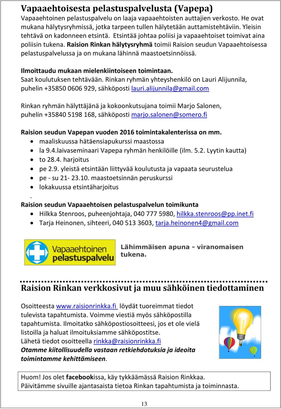 Raision Rinkan hälytysryhmä toimii Raision seudun Vapaaehtoisessa pelastuspalvelussa ja on mukana lähinnä maastoetsinnöissä. Ilmoittaudu mukaan mielenkiintoiseen toimintaan.