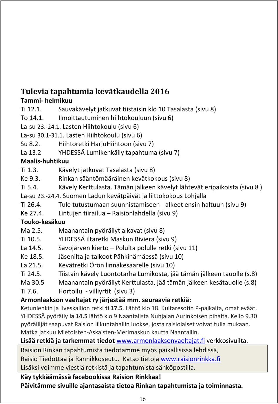 4. Kävely Kerttulasta. Tämän jälkeen kävelyt lähtevät eripaikoista (sivu 8 ) La-su 23.-24.4. Suomen Ladun kevätpäivät ja liittokokous Lohjalla Ti 26.4. Tule tutustumaan suunnistamiseen - alkeet ensin haltuun (sivu 9) Ke 27.