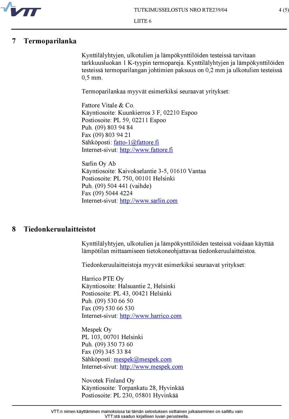 Käyntiosoite: Kuunkierros 3 F, 02210 Espoo Postiosoite: PL 59, 02211 Espoo Puh. (09) 803 94 84 Fax (09) 803 94 21 Sähköposti: fatto-1@fattore.