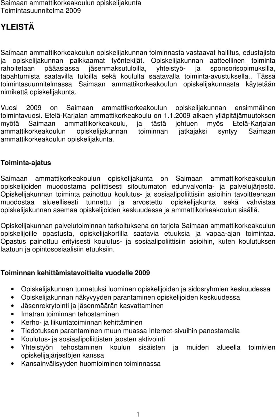 Opiskelijakunnan aatteellinen toiminta rahoitetaan pääasiassa jäsenmaksutuloilla, yhteistyö- ja sponsorisopimuksilla, tapahtumista saatavilla tuloilla sekä koululta saatavalla toiminta-avustuksella.