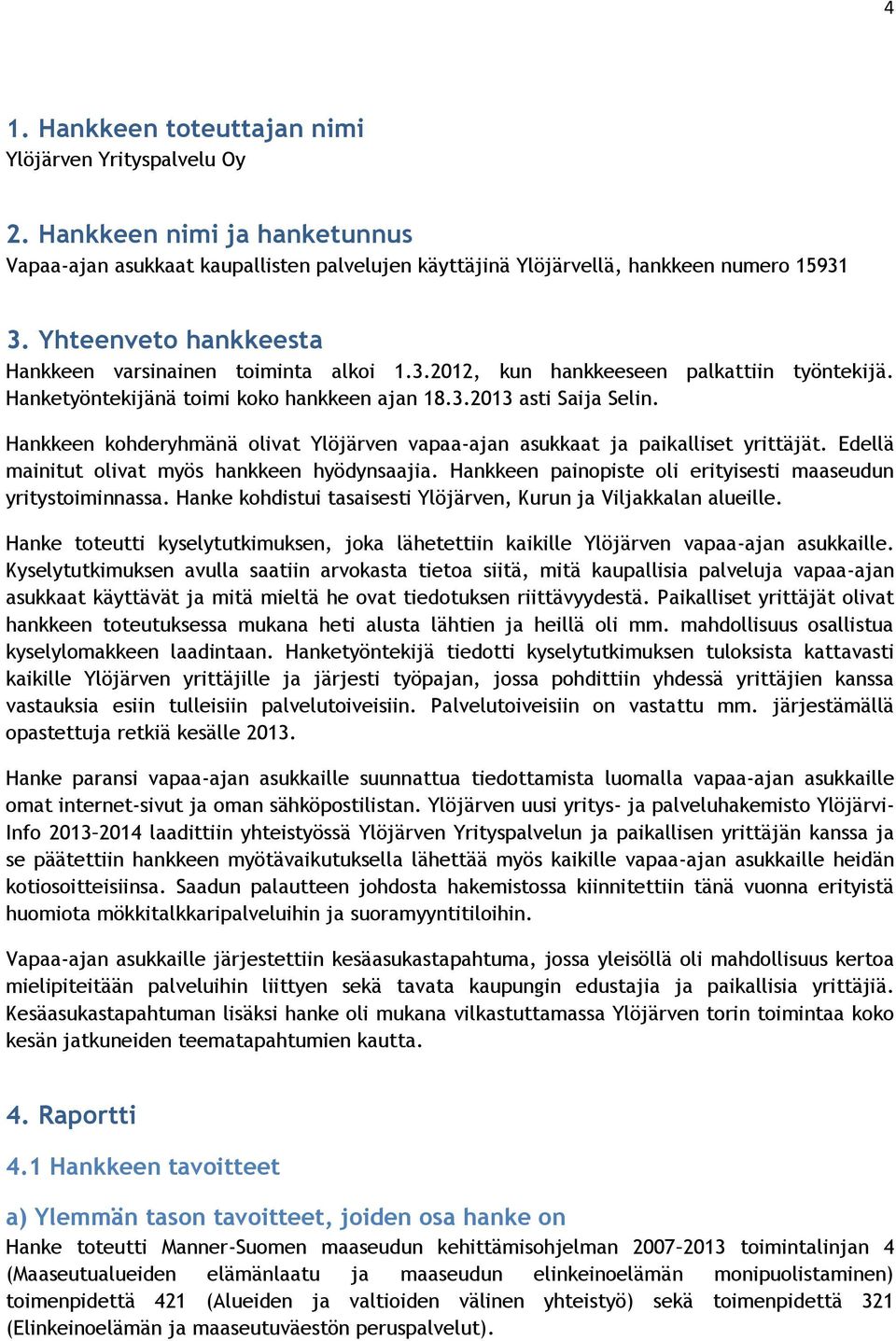 Hankkeen kohderyhmänä olivat Ylöjärven vapaa-ajan asukkaat ja paikalliset yrittäjät. Edellä mainitut olivat myös hankkeen hyödynsaajia. Hankkeen painopiste oli erityisesti maaseudun yritystoiminnassa.