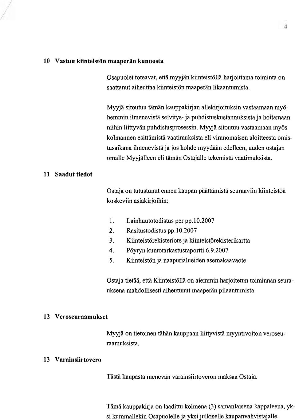 Myyjä sitoutuu vastaamaan myös kolmannen esittämistä vaatimuksista eli viranomaisen aloitteesta omistusaikana ilmenevistä ja jos kohde myydään edelleen, uuden ostajan omalle Myyjälleen eli taman