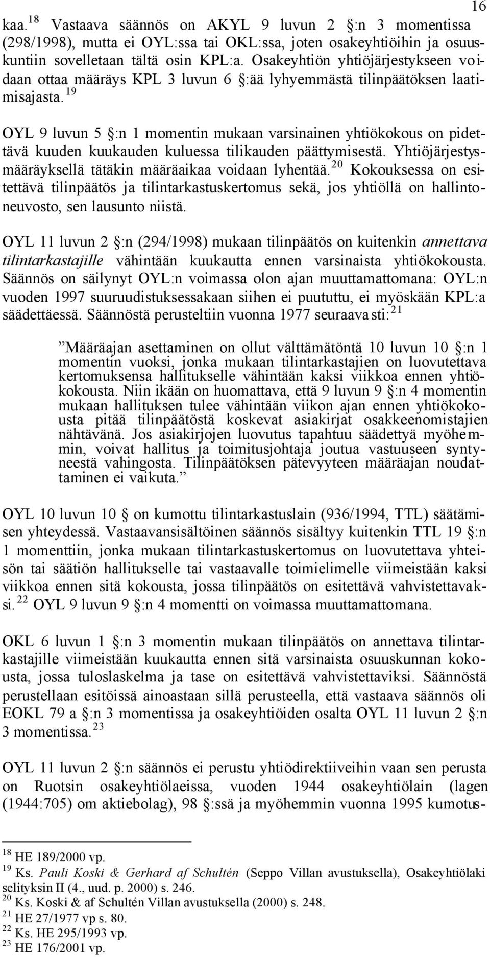 19 OYL 9 luvun 5 :n 1 momentin mukaan varsinainen yhtiökokous on pidettävä kuuden kuukauden kuluessa tilikauden päättymisestä. Yhtiöjärjestysmääräyksellä tätäkin määräaikaa voidaan lyhentää.