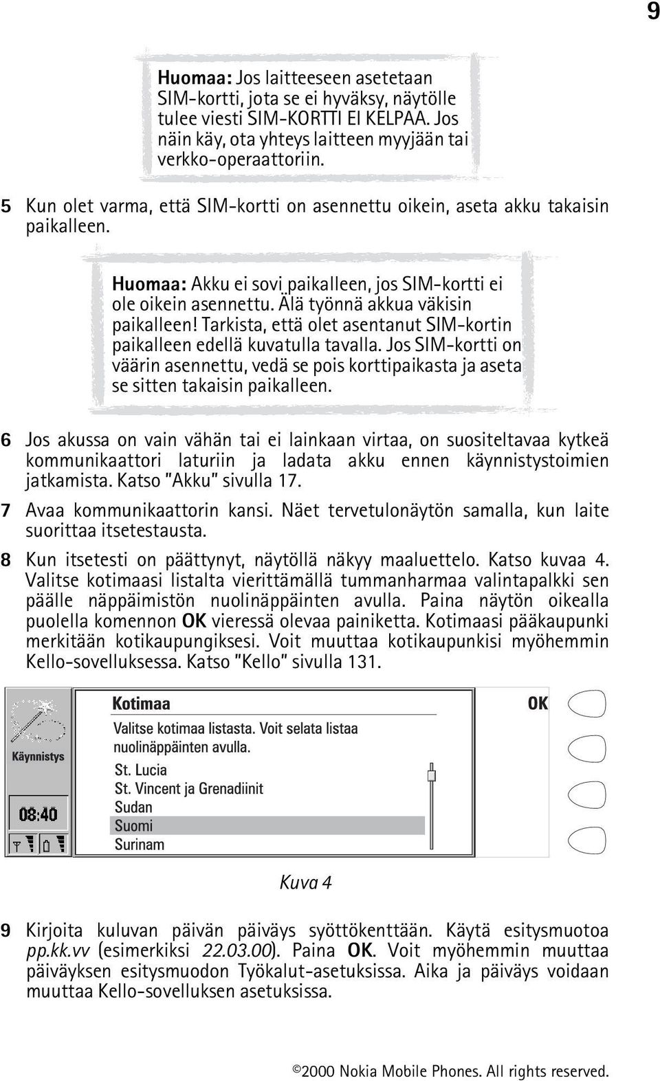 Tarkista, että olet asentanut SIM-kortin paikalleen edellä kuvatulla tavalla. Jos SIM-kortti on väärin asennettu, vedä se pois korttipaikasta ja aseta se sitten takaisin paikalleen.