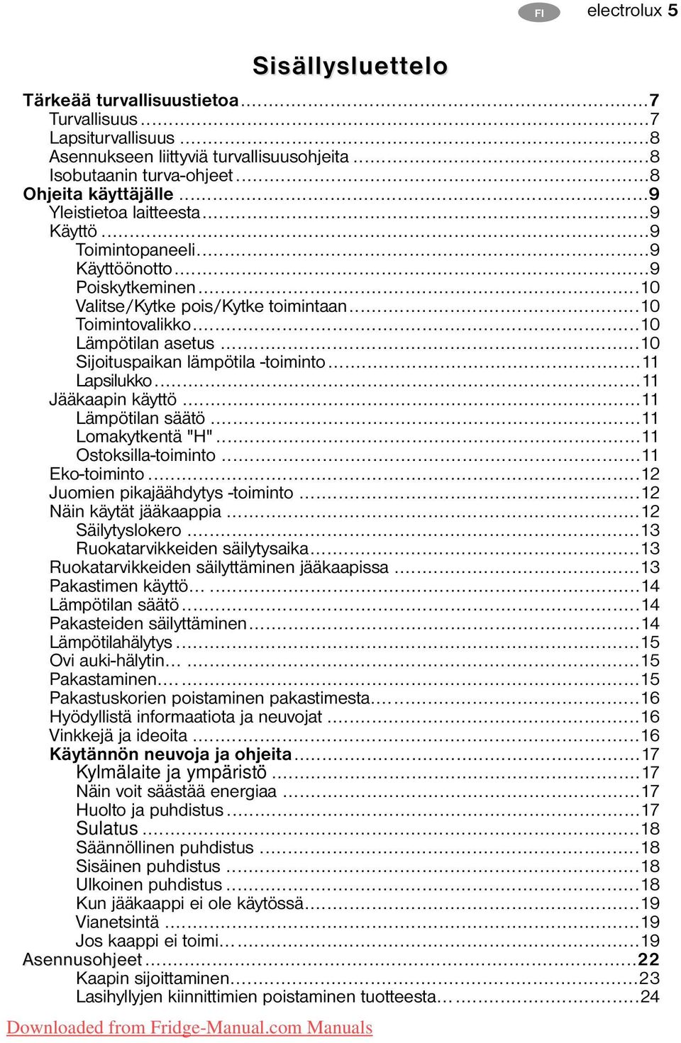 ..10 Lämpötilan asetus...10 Sijoituspaikan lämpötila -toiminto...11 Lapsilukko...11 Jääkaapin käyttö...11 Lämpötilan säätö...11 Lomakytkentä "H"...11 Ostoksilla-toiminto...11 Eko-toiminto.