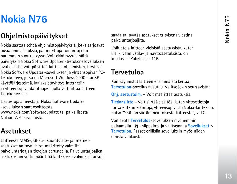 Jotta voit päivittää laitteen ohjelmiston, tarvitset Nokia Software Updater -sovelluksen ja yhteensopivan PCtietokoneen, jossa on Microsoft Windows 2000- tai XPkäyttöjärjestelmä, laajakaistayhteys