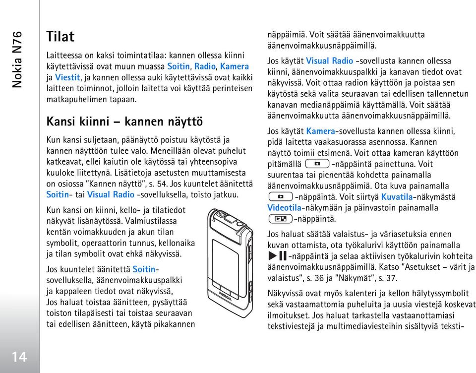 Meneillään olevat puhelut katkeavat, ellei kaiutin ole käytössä tai yhteensopiva kuuloke liitettynä. Lisätietoja asetusten muuttamisesta on osiossa Kannen näyttö, s. 54.