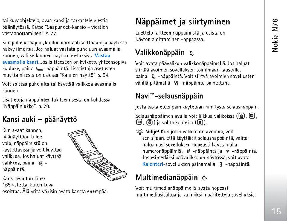 Lisätietoja asetusten muuttamisesta on osiossa Kannen näyttö, s. 54. Voit soittaa puheluita tai käyttää valikkoa avaamalla kannen. Lisätietoja näppäinten lukitsemisesta on kohdassa Näppäinlukko, p.