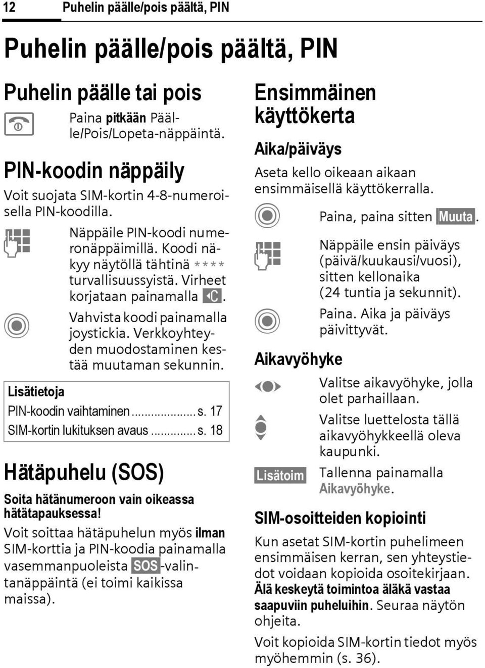 Vahvista koodi painamalla joystickia. Verkkoyhteyden muodostaminen kestää muutaman sekunnin. Lisätietoja PIN-koodin vaihtaminen... s. 17 SIM-kortin lukituksen avaus... s. 18 Hätäpuhelu (SOS) Soita hätänumeroon vain oikeassa hätätapauksessa!