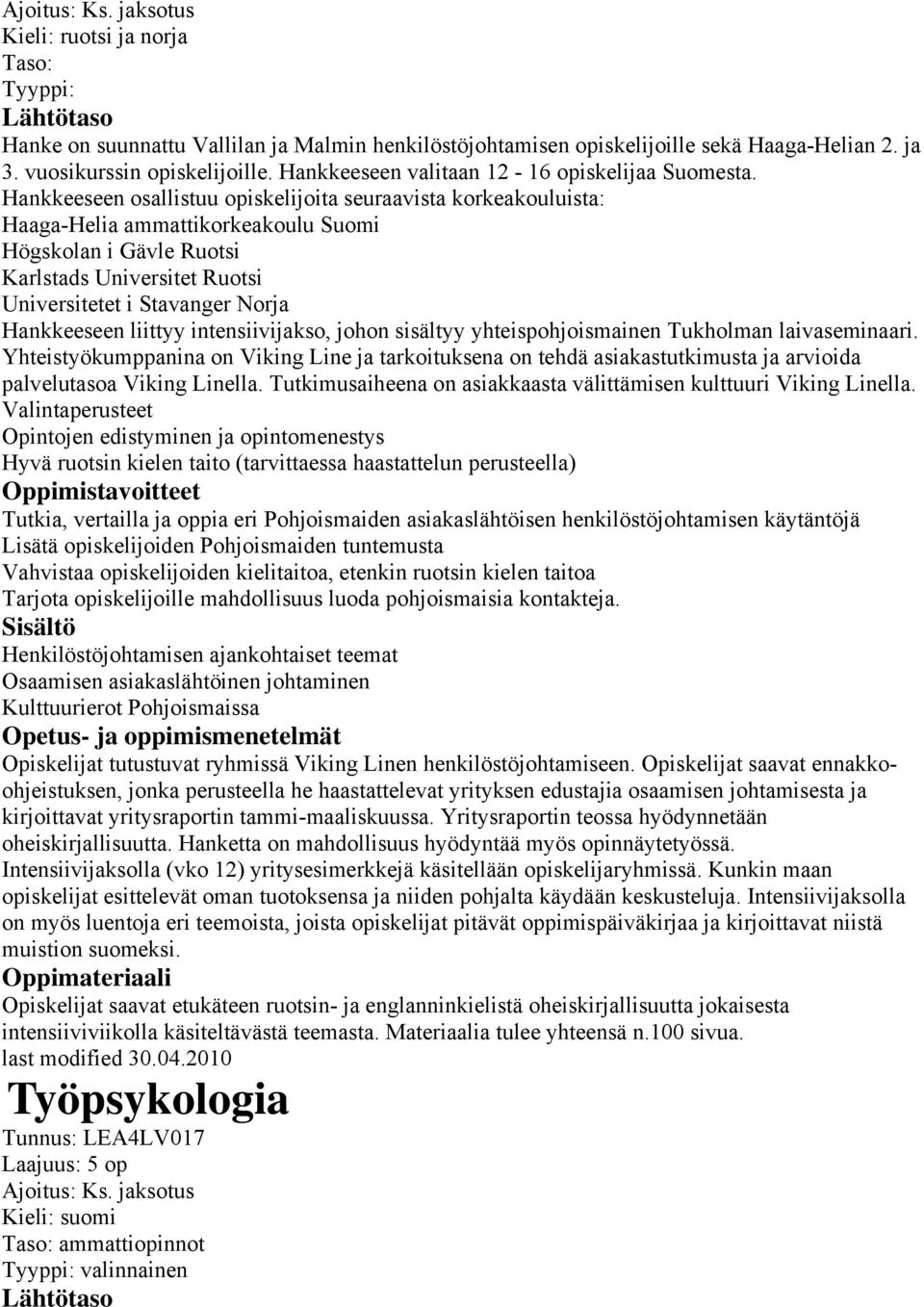 Hankkeeseen osallistuu opiskelijoita seuraavista korkeakouluista: Haaga-Helia ammattikorkeakoulu Suomi Högskolan i Gävle Ruotsi Karlstads Universitet Ruotsi Universitetet i Stavanger Norja