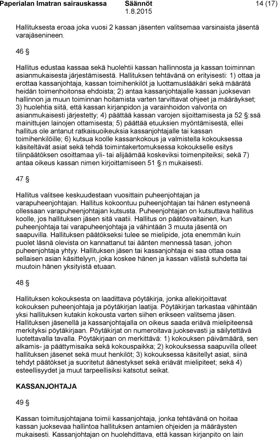 Hallituksen tehtävänä on erityisesti: 1) ottaa ja erottaa kassanjohtaja, kassan toimihenkilöt ja luottamuslääkäri sekä määrätä heidän toimenhoitonsa ehdoista; 2) antaa kassanjohtajalle kassan