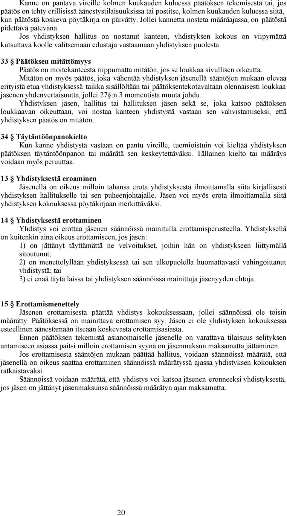 Jos yhdistyksen hallitus on nostanut kanteen, yhdistyksen kokous on viipymättä kutsuttava koolle valitsemaan edustaja vastaamaan yhdistyksen puolesta.