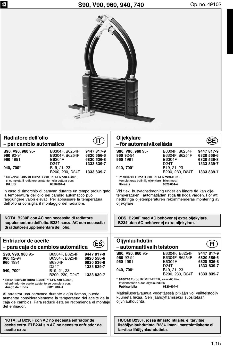 230, D24T 1333 839-7 * Sui veicoli 940/740 Turbo B230 ET/FT/FK con AC 92, si completa il radiatore esistente nella vettura con: Kit tubi 6820 604-4 In caso di rimorchio di caravan durante un tempo