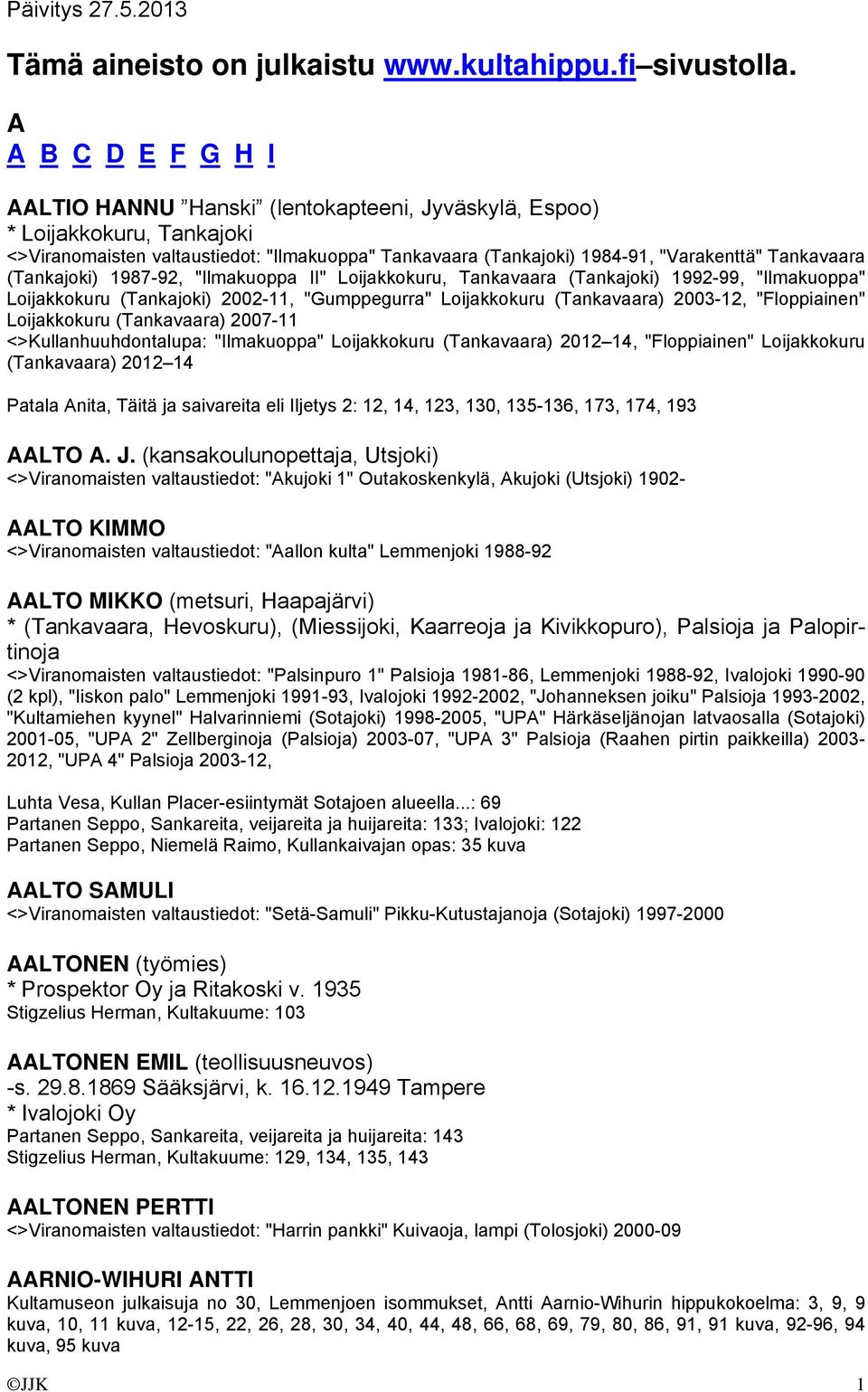 (Tankajoki) 1987-92, "Ilmakuoppa II" Loijakkokuru, Tankavaara (Tankajoki) 1992-99, "Ilmakuoppa" Loijakkokuru (Tankajoki) 2002-11, "Gumppegurra" Loijakkokuru (Tankavaara) 2003-12, "Floppiainen"