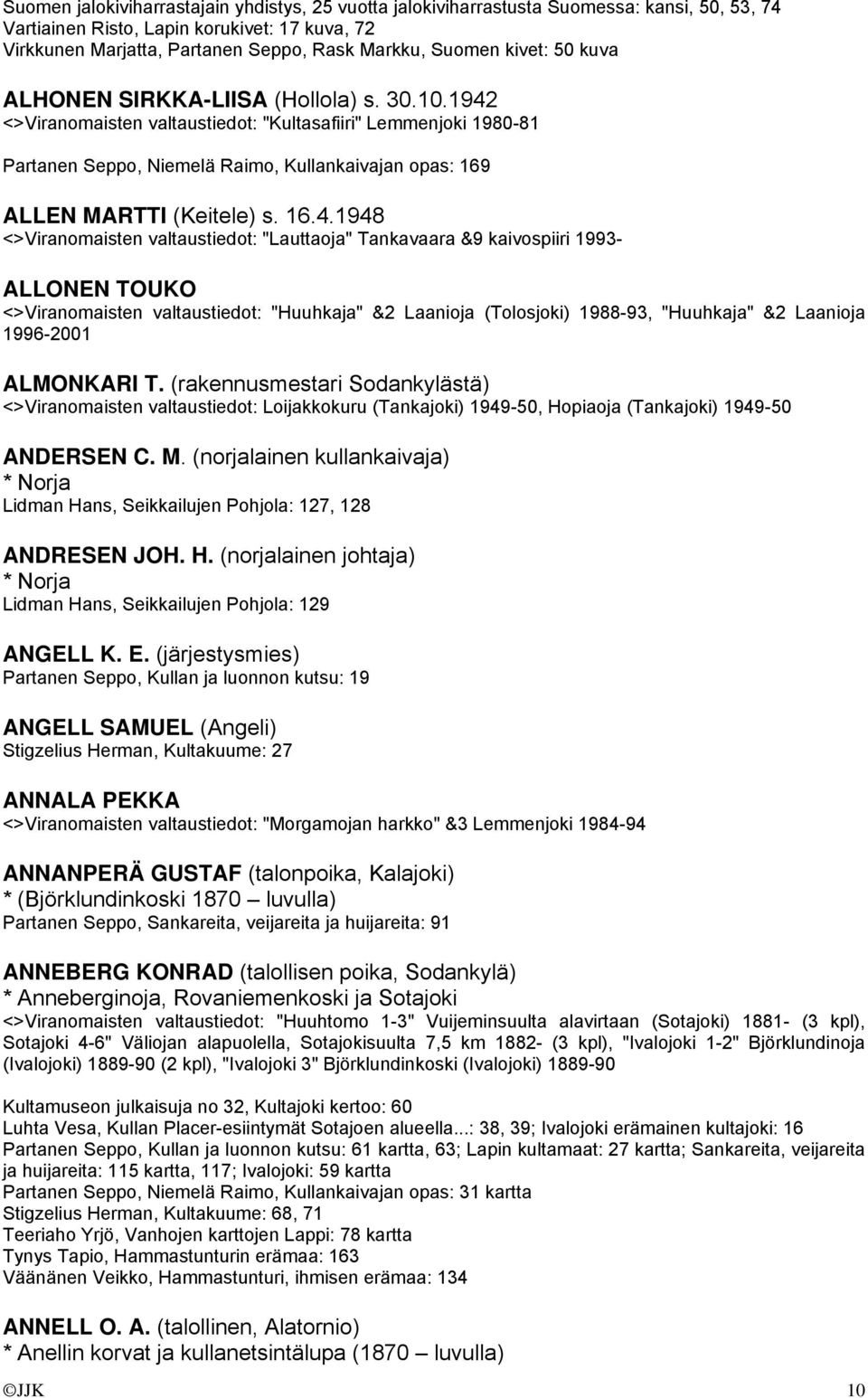 1942 <>Viranomaisten valtaustiedot: "Kultasafiiri" Lemmenjoki 1980-81 Partanen Seppo, Niemelä Raimo, Kullankaivajan opas: 169 ALLEN MARTTI (Keitele) s. 16.4.1948 <>Viranomaisten valtaustiedot: