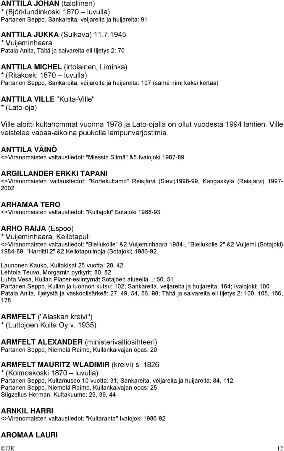 1945 * Vuijeminhaara Patala Anita, Täitä ja saivareita eli Iljetys 2: 70 ANTTILA MICHEL (irtolainen, Liminka) * (Ritakoski 1870 luvulla) Partanen Seppo, Sankareita, veijareita ja huijareita: 107