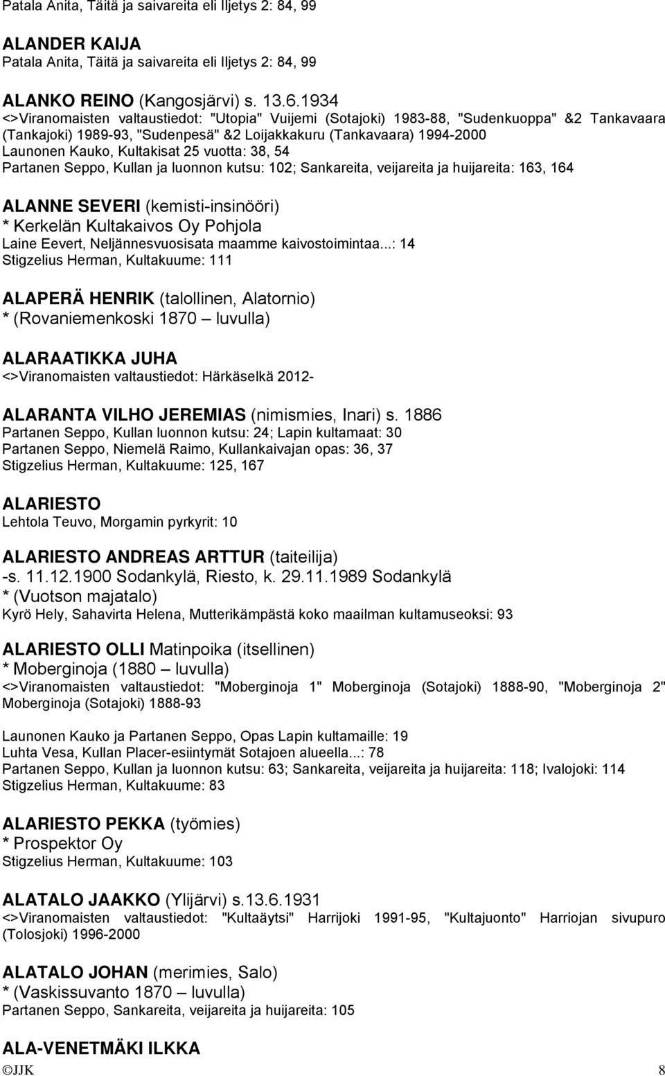 25 vuotta: 38, 54 Partanen Seppo, Kullan ja luonnon kutsu: 102; Sankareita, veijareita ja huijareita: 163, 164 ALANNE SEVERI (kemisti-insinööri) * Kerkelän Kultakaivos Oy Pohjola Laine Eevert,