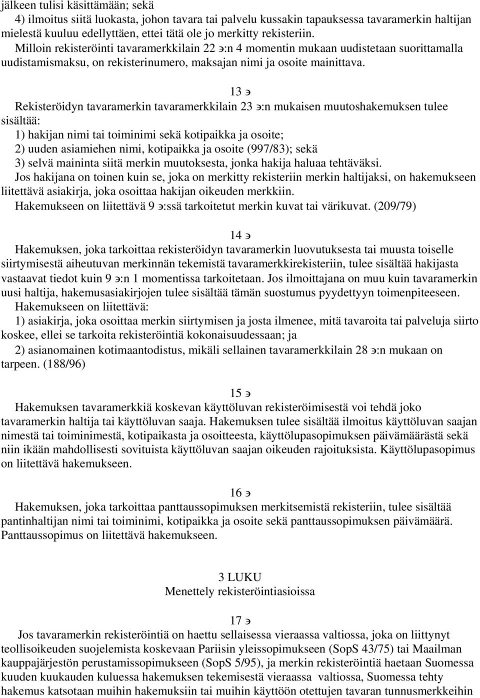 13 Rekisteröidyn tavaramerkin tavaramerkkilain 23 :n mukaisen muutoshakemuksen tulee sisältää: 1) hakijan nimi tai toiminimi sekä kotipaikka ja osoite; 2) uuden asiamiehen nimi, kotipaikka ja osoite