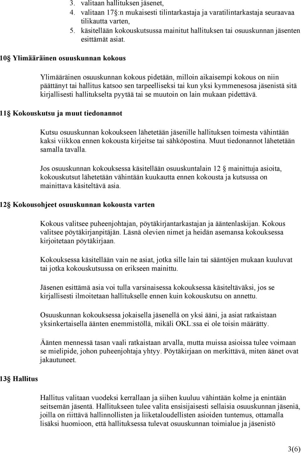 Ylimääräinen osuuskunnan kokous pidetään, milloin aikaisempi kokous on niin päättänyt tai hallitus katsoo sen tarpeelliseksi tai kun yksi kymmenesosa jäsenistä sitä kirjallisesti hallitukselta pyytää