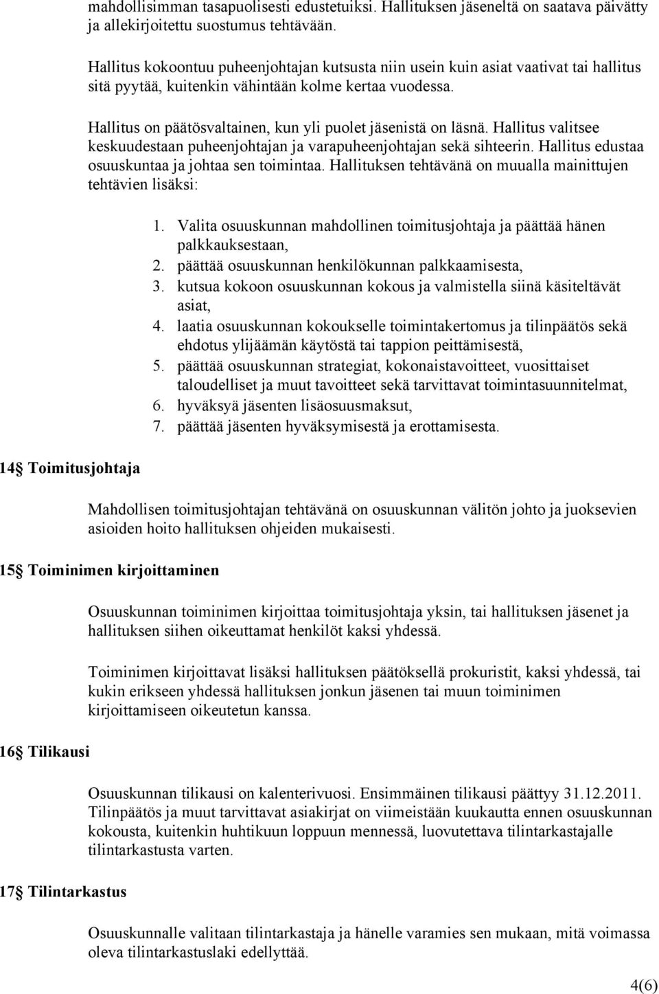 Hallitus on päätösvaltainen, kun yli puolet jäsenistä on läsnä. Hallitus valitsee keskuudestaan puheenjohtajan ja varapuheenjohtajan sekä sihteerin.