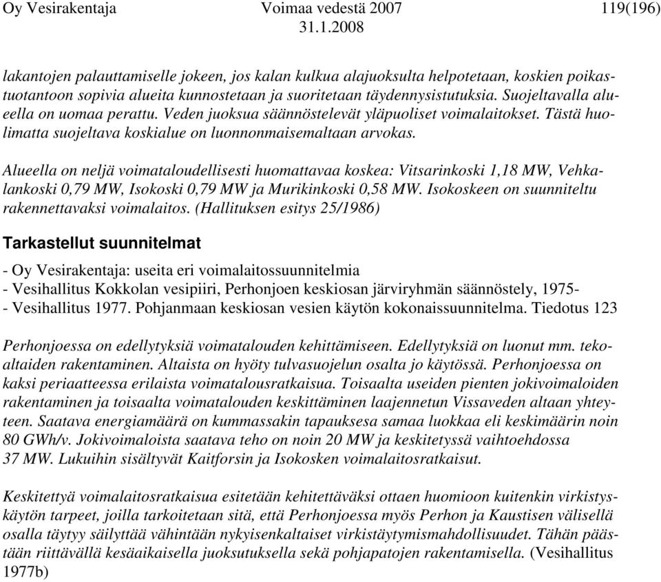 Alueella on neljä voimataloudellisesti huomattavaa koskea: Vitsarinkoski 1,18 MW, Vehkalankoski 0,79 MW, Isokoski 0,79 MW ja Murikinkoski 0,58 MW.