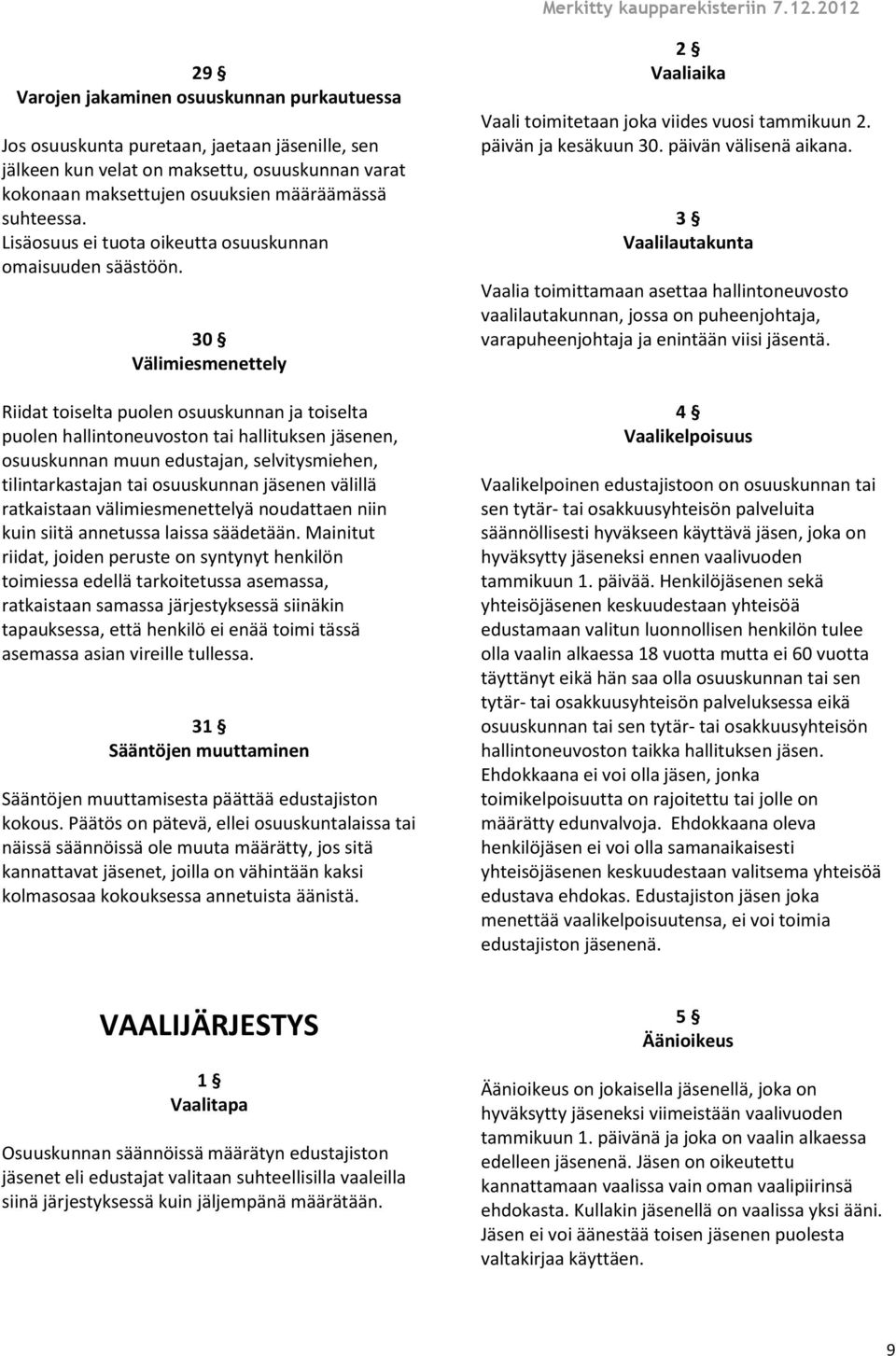 30 Välimiesmenettely Riidat toiselta puolen osuuskunnan ja toiselta puolen hallintoneuvoston tai hallituksen jäsenen, osuuskunnan muun edustajan, selvitysmiehen, tilintarkastajan tai osuuskunnan