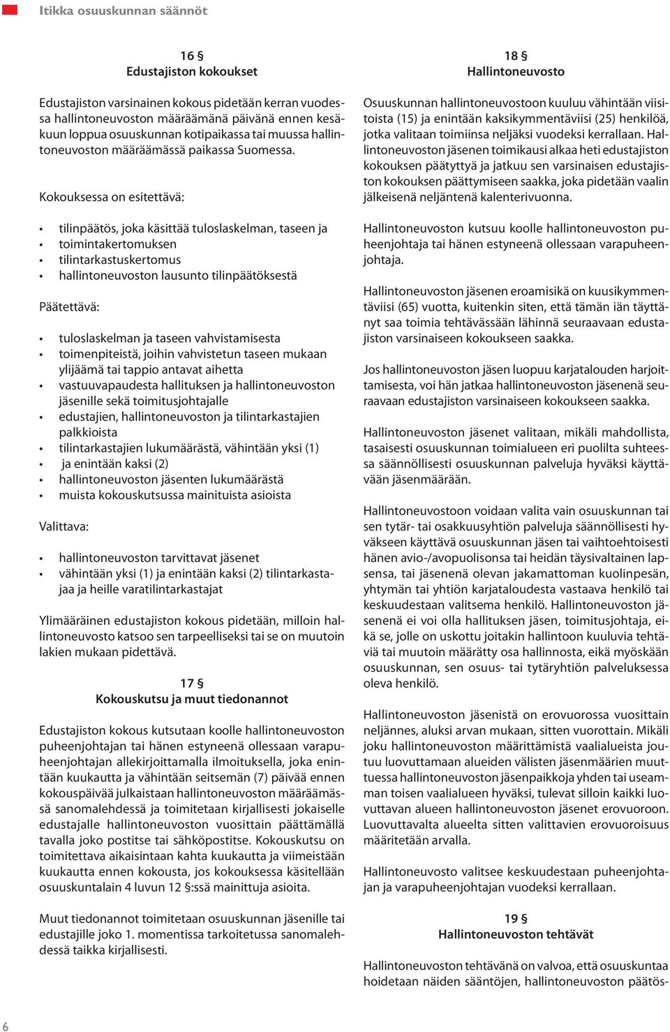 Kokouksessa on esitettävä: tilinpäätös, joka käsittää tuloslaskelman, taseen ja toimintakertomuksen tilintarkastuskertomus hallintoneuvoston lausunto tilinpäätöksestä Päätettävä: tuloslaskelman ja