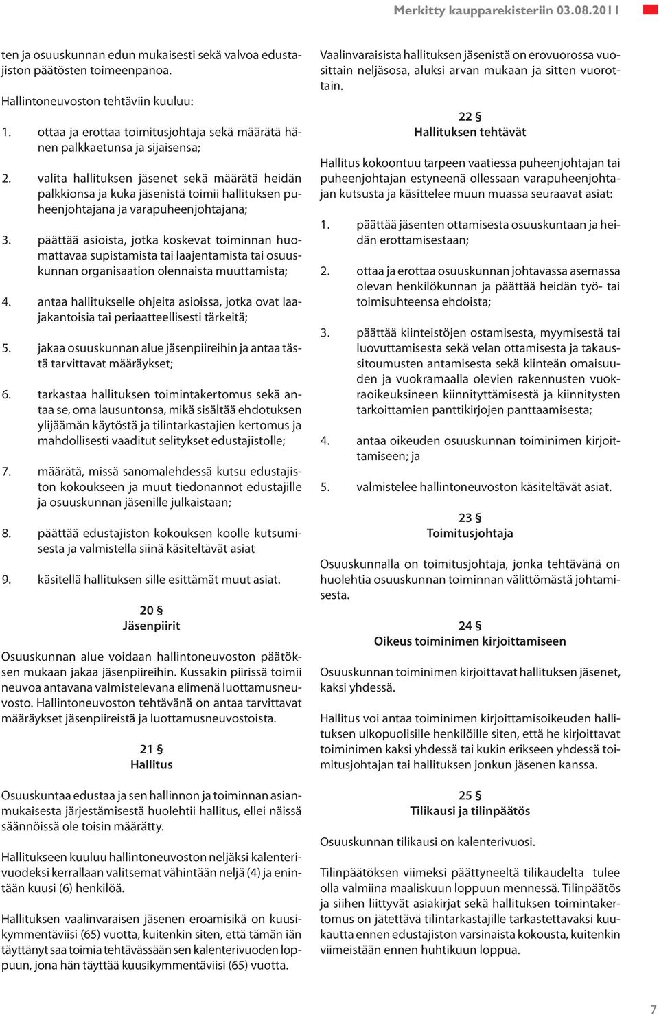 valita hallituksen jäsenet sekä määrätä heidän palkkionsa ja kuka jäsenistä toimii hallituksen puheenjohtajana ja varapuheenjohtajana; 3.