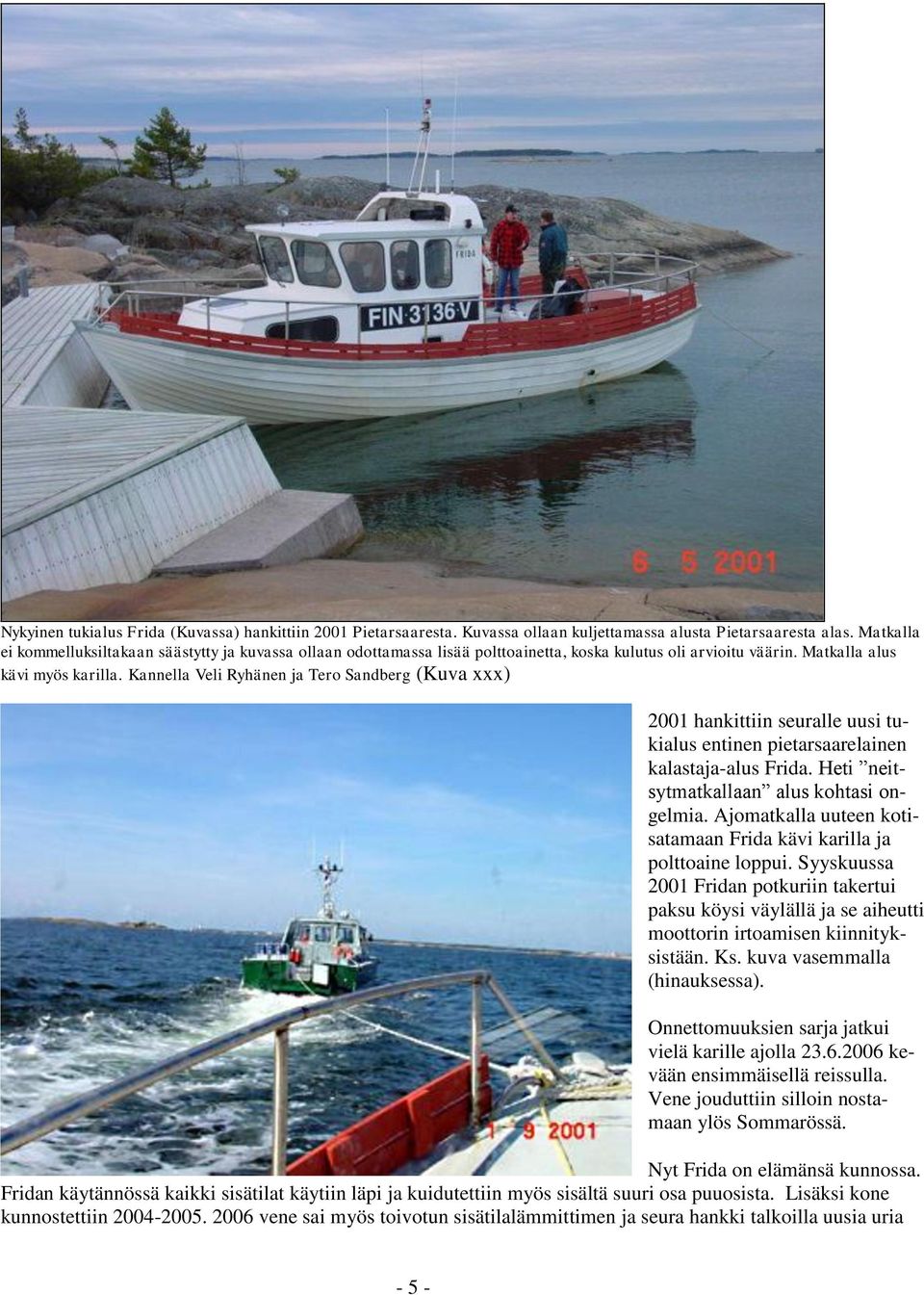 Kannella Veli Ryhänen ja Tero Sandberg (Kuva xxx) 2001 hankittiin seuralle uusi tukialus entinen pietarsaarelainen kalastaja-alus Frida. Heti neitsytmatkallaan alus kohtasi ongelmia.