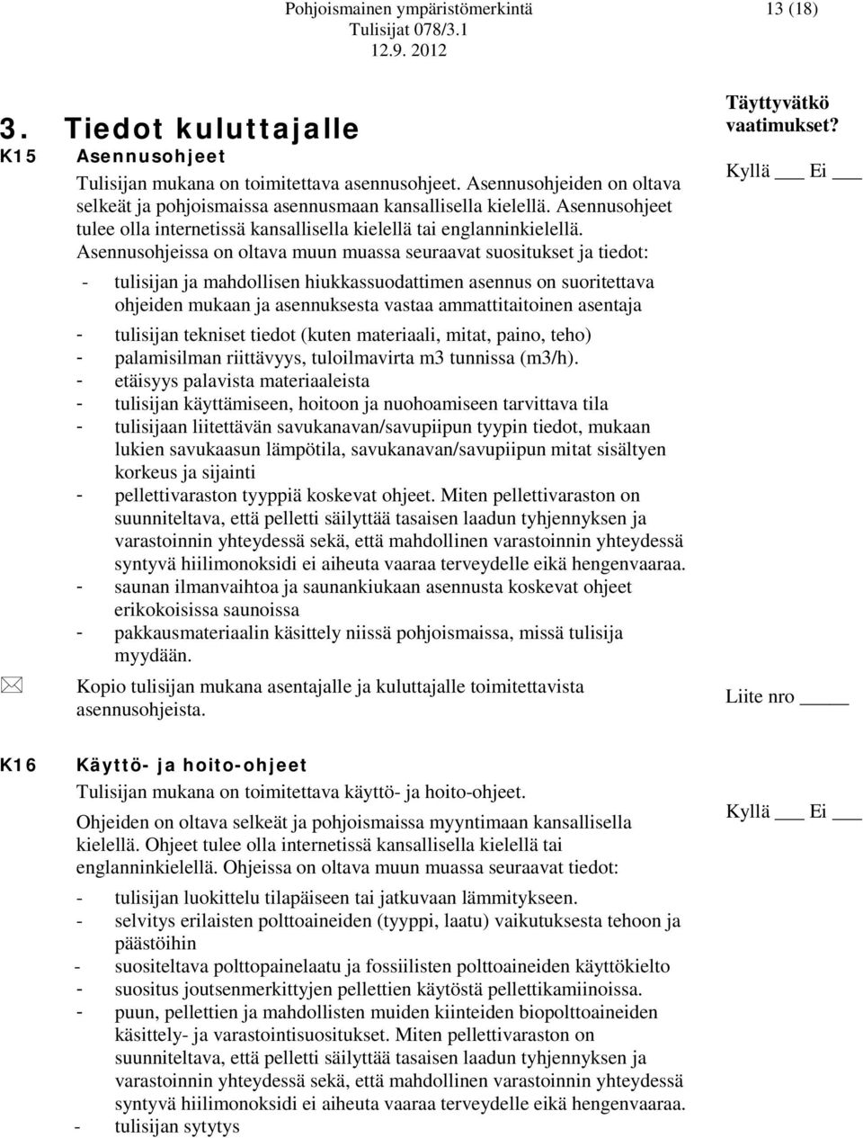 Asennusohjeissa on oltava muun muassa seuraavat suositukset ja tiedot: - tulisijan ja mahdollisen hiukkassuodattimen asennus on suoritettava ohjeiden mukaan ja asennuksesta vastaa ammattitaitoinen