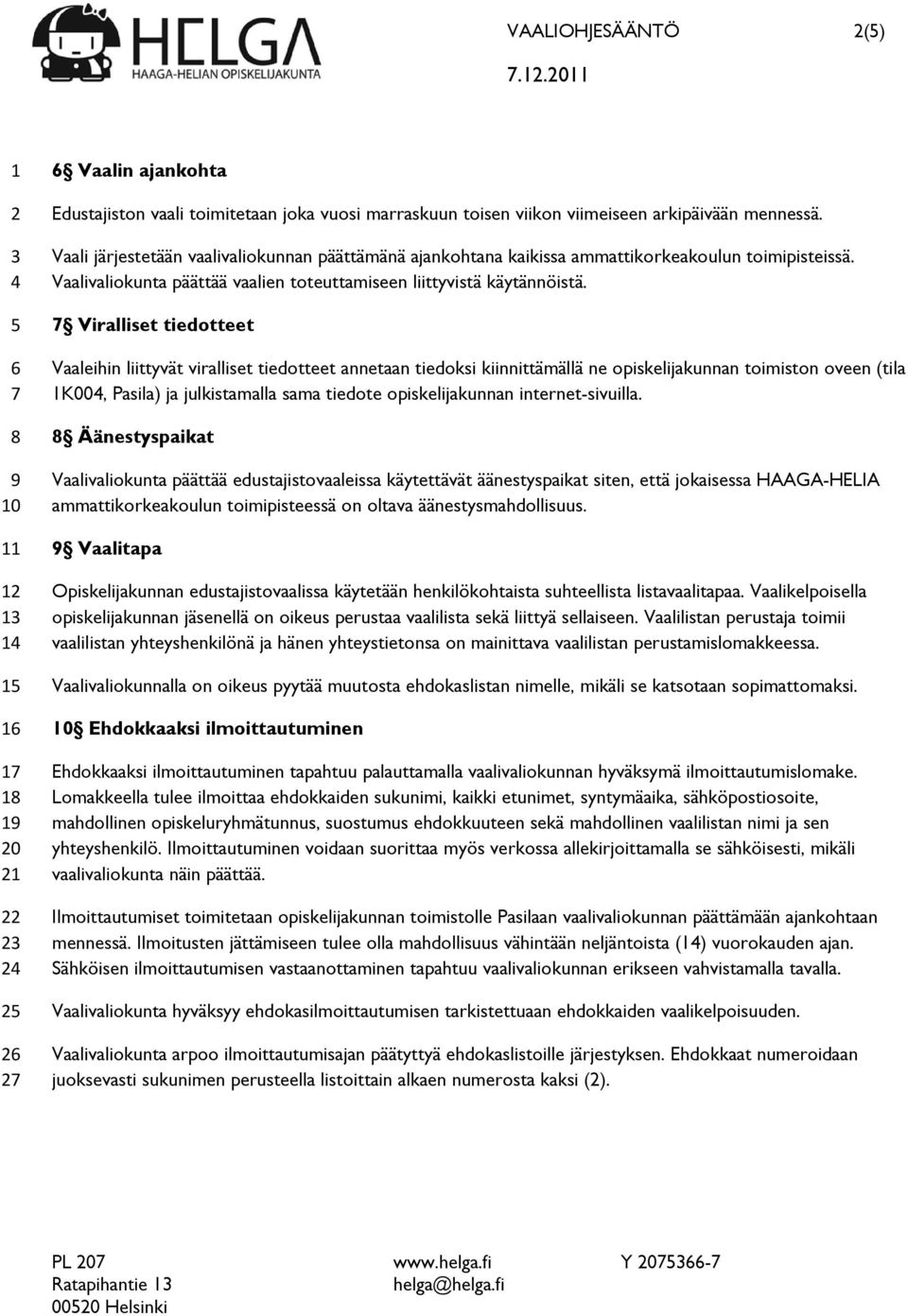 Viralliset tiedotteet Vaaleihin liittyvät viralliset tiedotteet annetaan tiedoksi kiinnittämällä ne opiskelijakunnan toimiston oveen (tila K00, Pasila) ja julkistamalla sama tiedote opiskelijakunnan