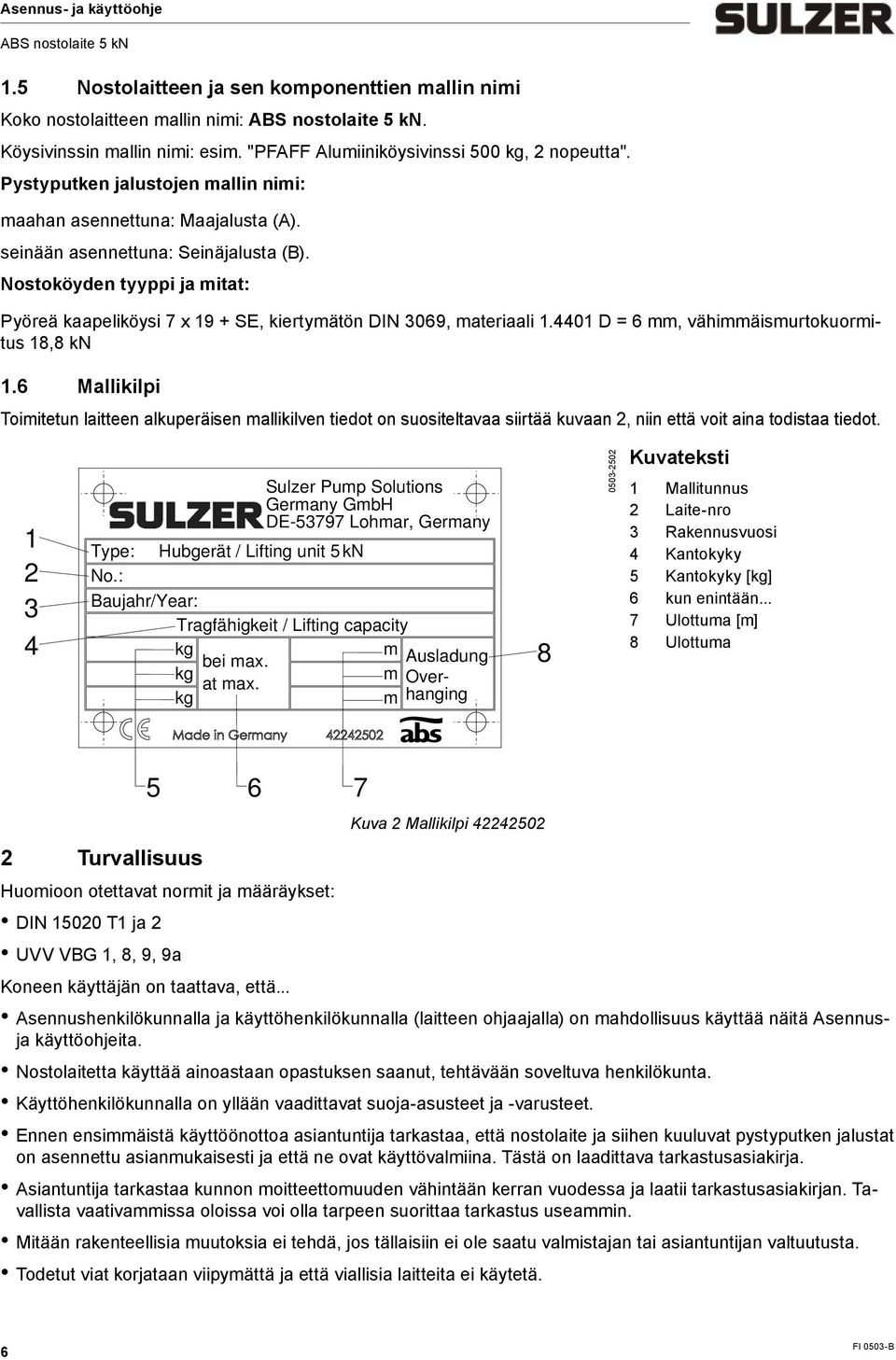 Nostoköyden tyyppi ja itat: Pyöreä kaapeliköysi 7 x 19 + SE, kiertyätön DIN 3069, ateriaali 1.4401 D = 6, vähiäisurtokuoritus 18,8 kn 1.