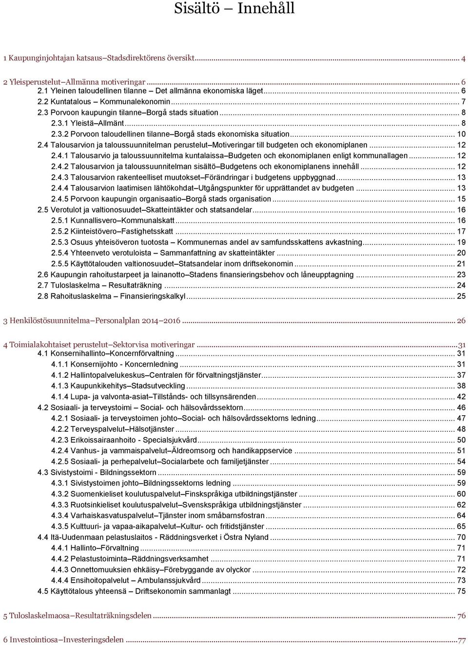 4 Talousarvion ja taloussuunnitelman perustelut Motiveringar till budgeten och ekonomiplanen... 12 2.4.1 Talousarvio ja taloussuunnitelma kuntalaissa Budgeten och ekonomiplanen enligt kommunallagen.