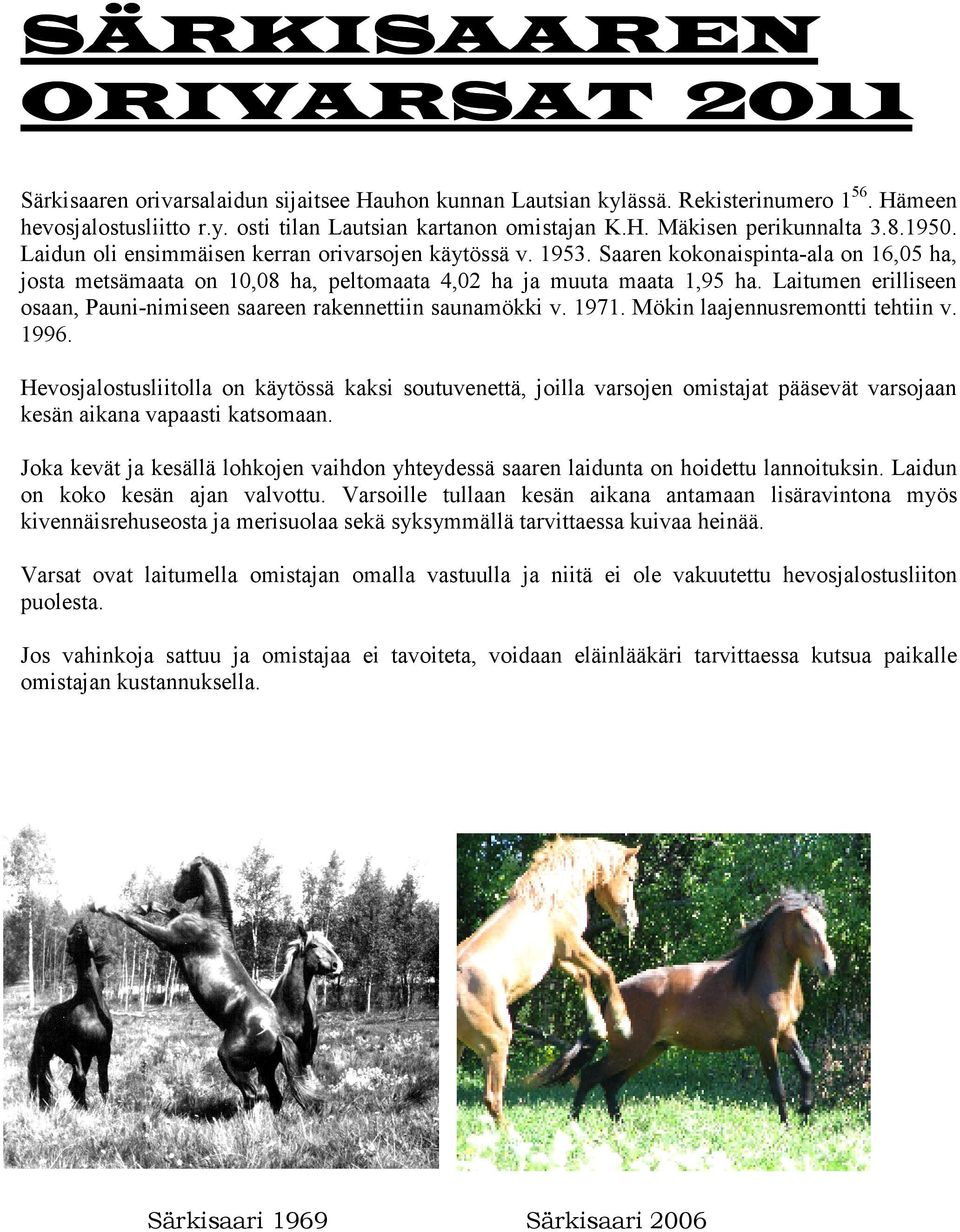 Laitumen erilliseen osaan, Pauni-nimiseen saareen rakennettiin saunamökki v. 1971. Mökin laajennusremontti tehtiin v. 1996.