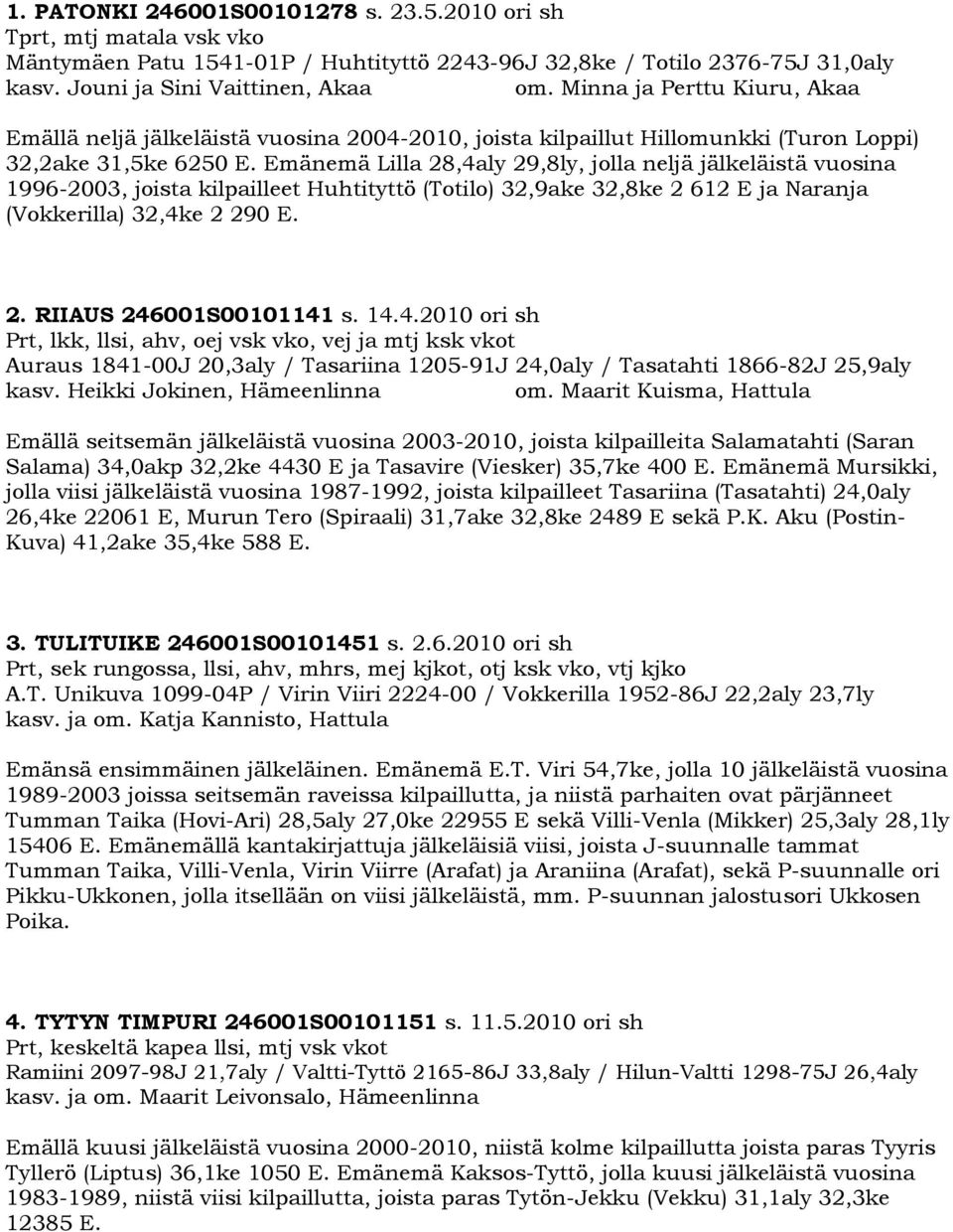 Emänemä Lilla 28,4aly 29,8ly, jolla neljä jälkeläistä vuosina 1996-2003, joista kilpailleet Huhtityttö (Totilo) 32,9ake 32,8ke 2 612 E ja Naranja (Vokkerilla) 32,4ke 2 290 E. 2. RIIAUS 246001S00101141 s.