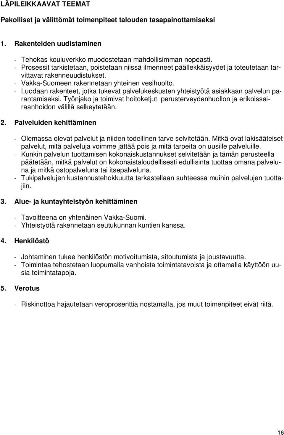 - Luodaan rakenteet, jotka tukevat palvelukeskusten yhteistyötä asiakkaan palvelun parantamiseksi. Työnjako ja toimivat hoitoketjut perusterveydenhuollon ja erikoissairaanhoidon välillä selkeytetään.